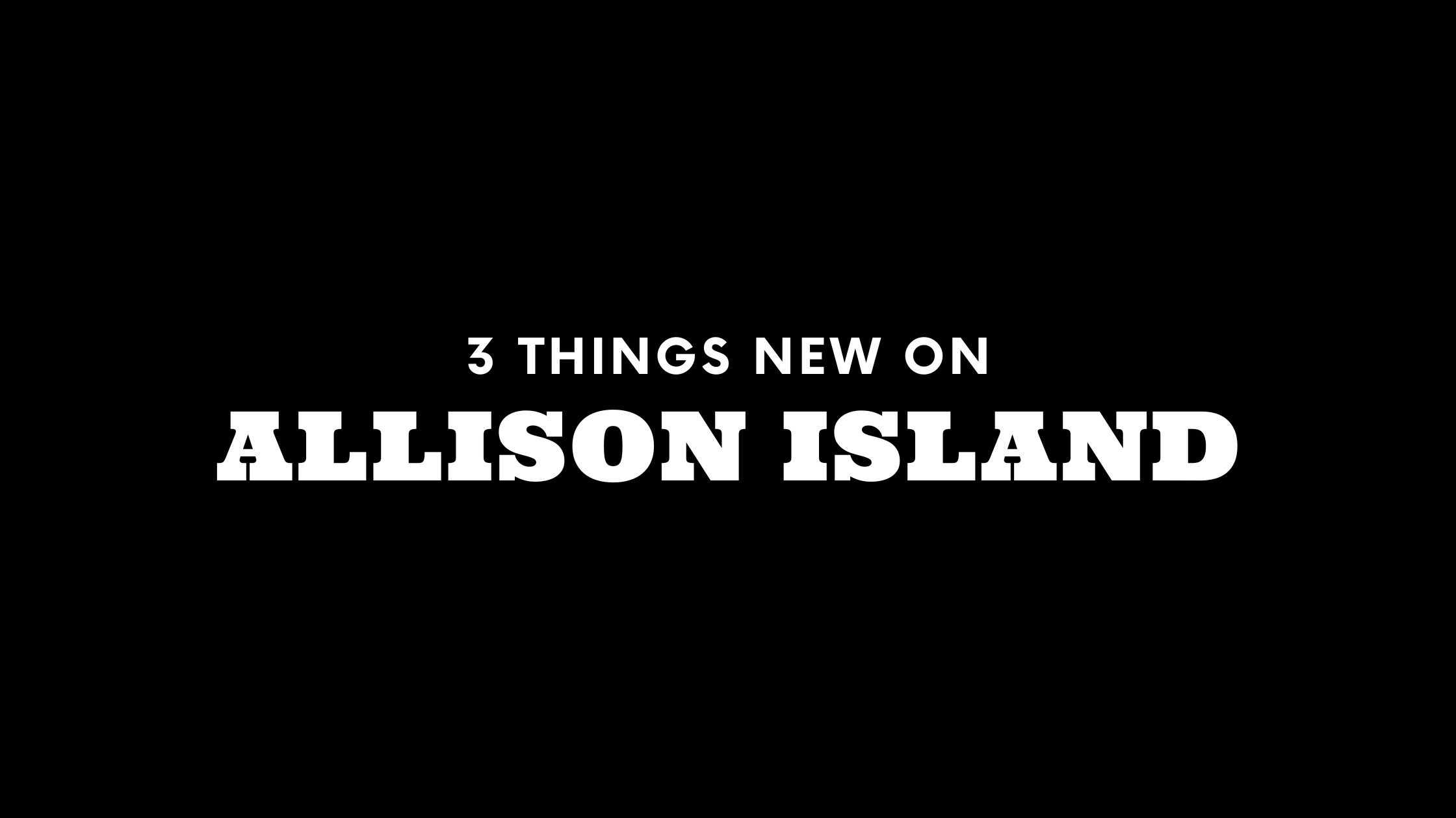 3 Things New on Allison Island!