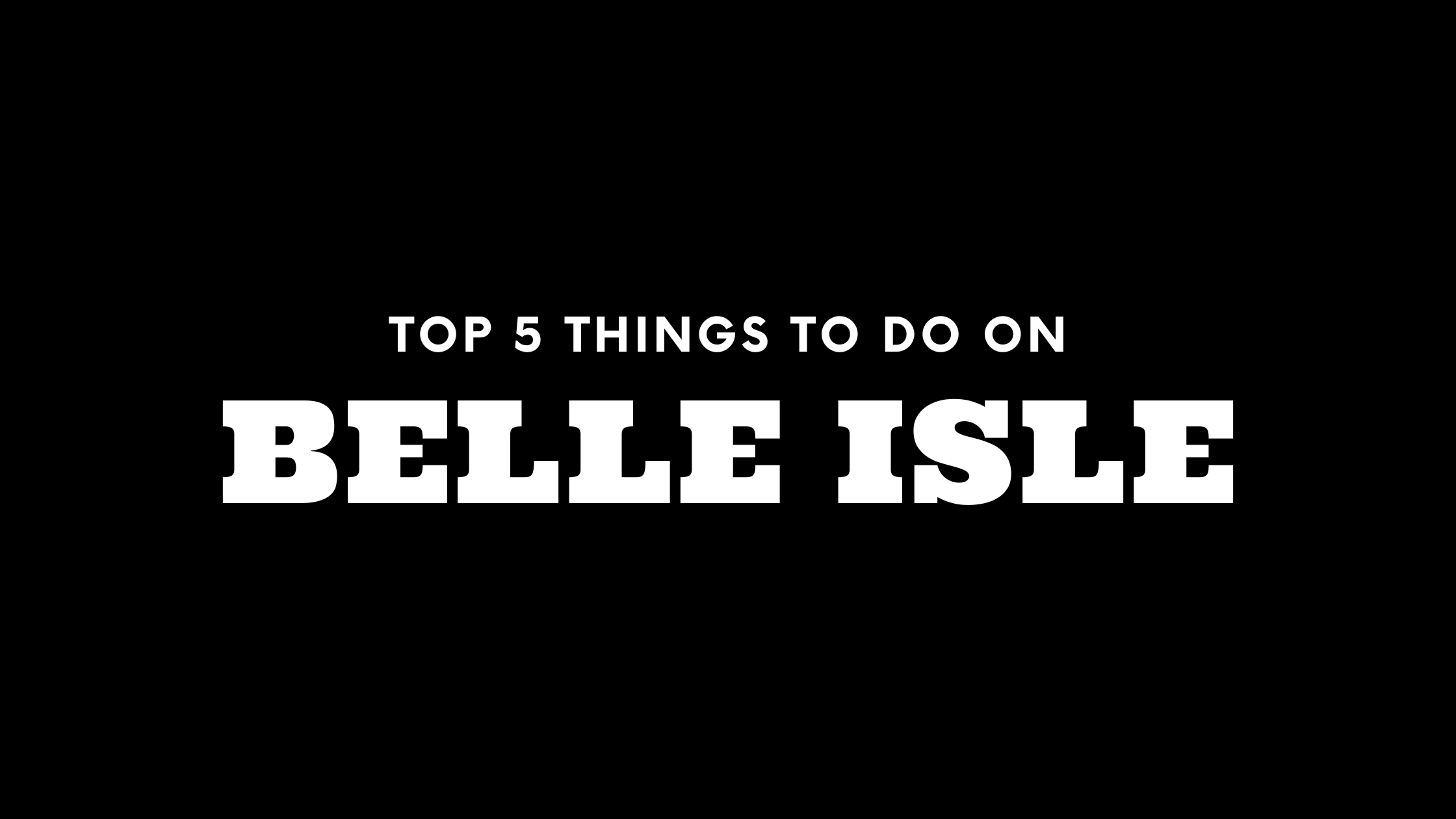 Top 5 Things To Do on Belle Isle