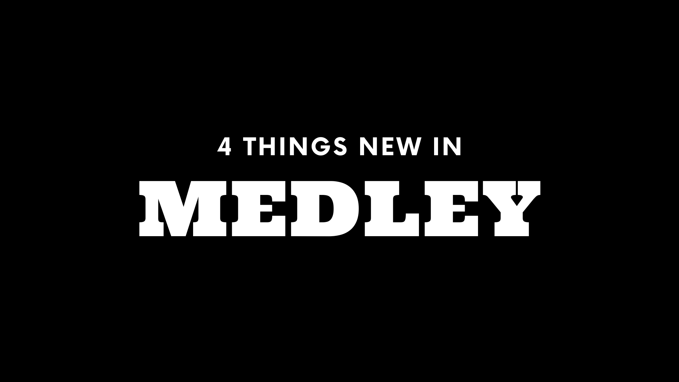 4 Things New in Medley!