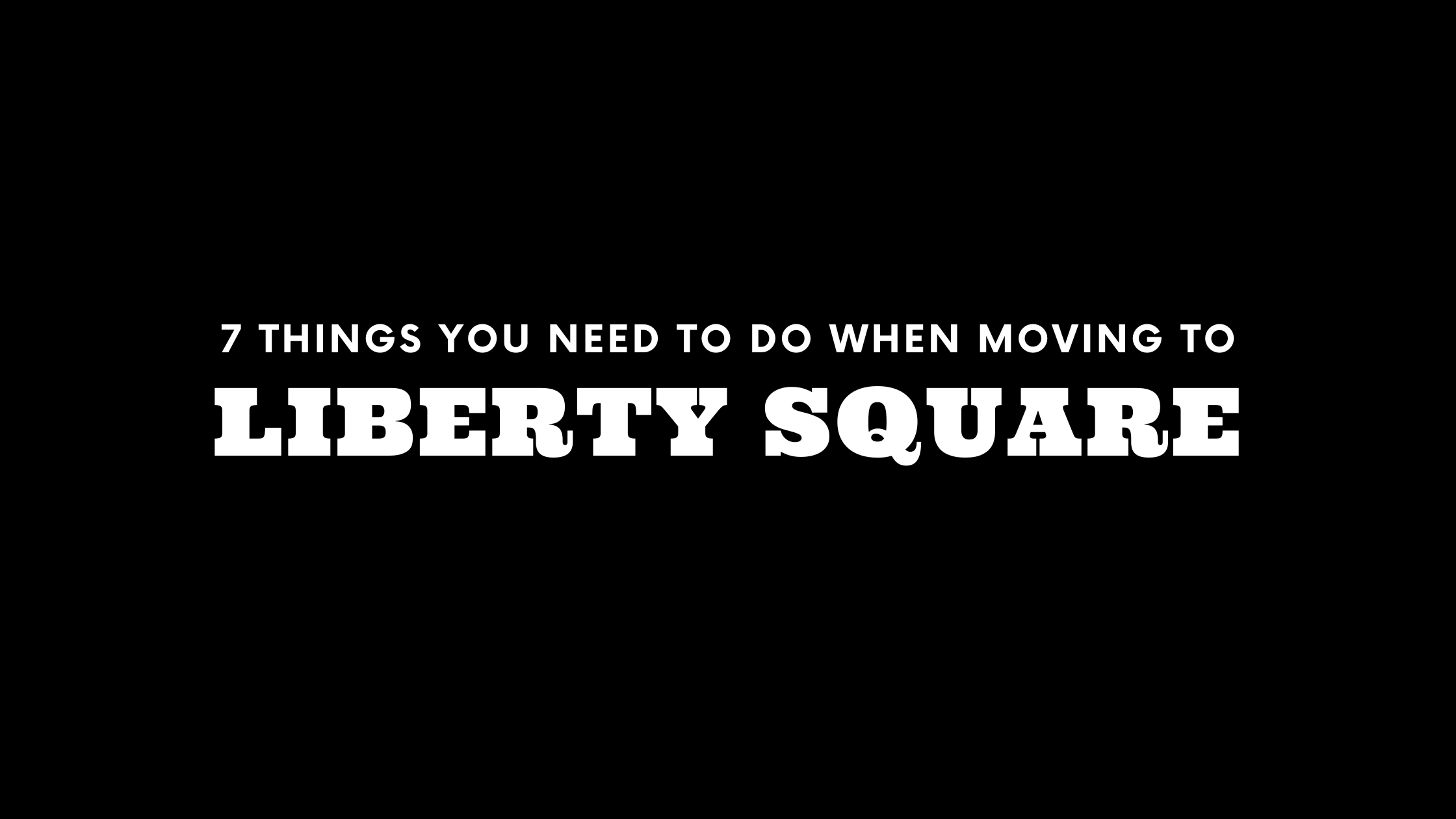 Moving to Liberty Square? 7 Things You Need To Do Immediately!
