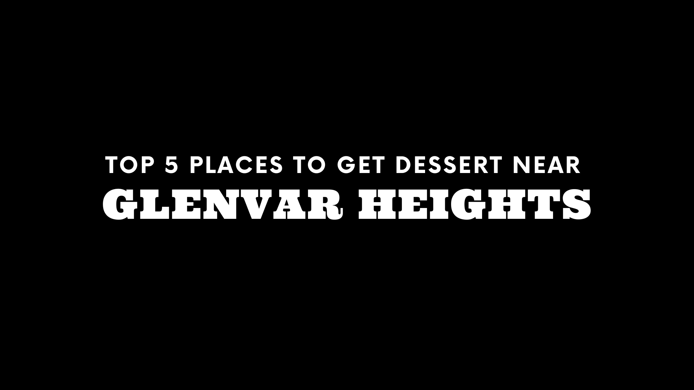 Top 5 Places to Get Dessert Near Glenvar Heights