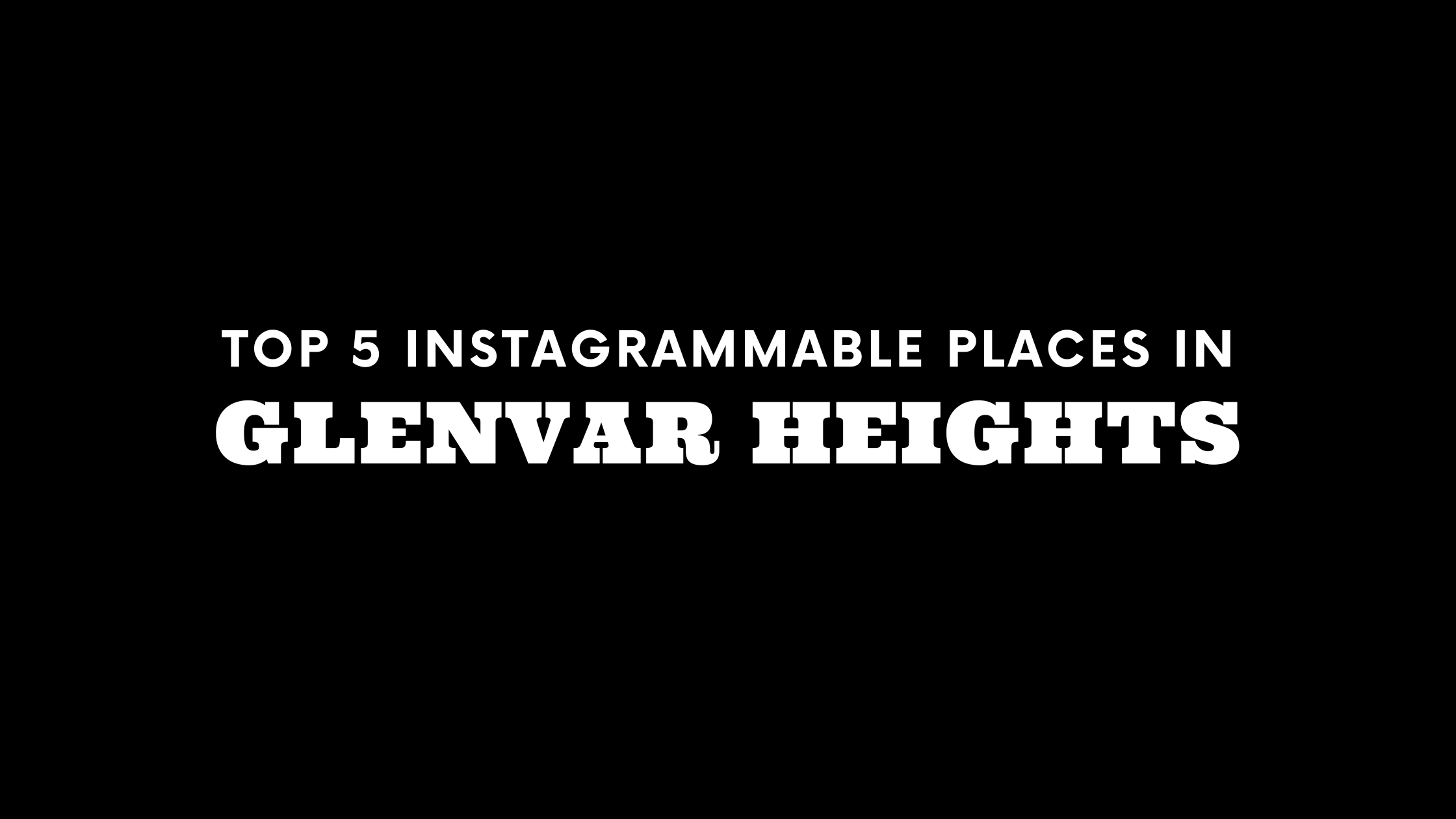 Top 5 Instagrammable Places in Glenvar Heights