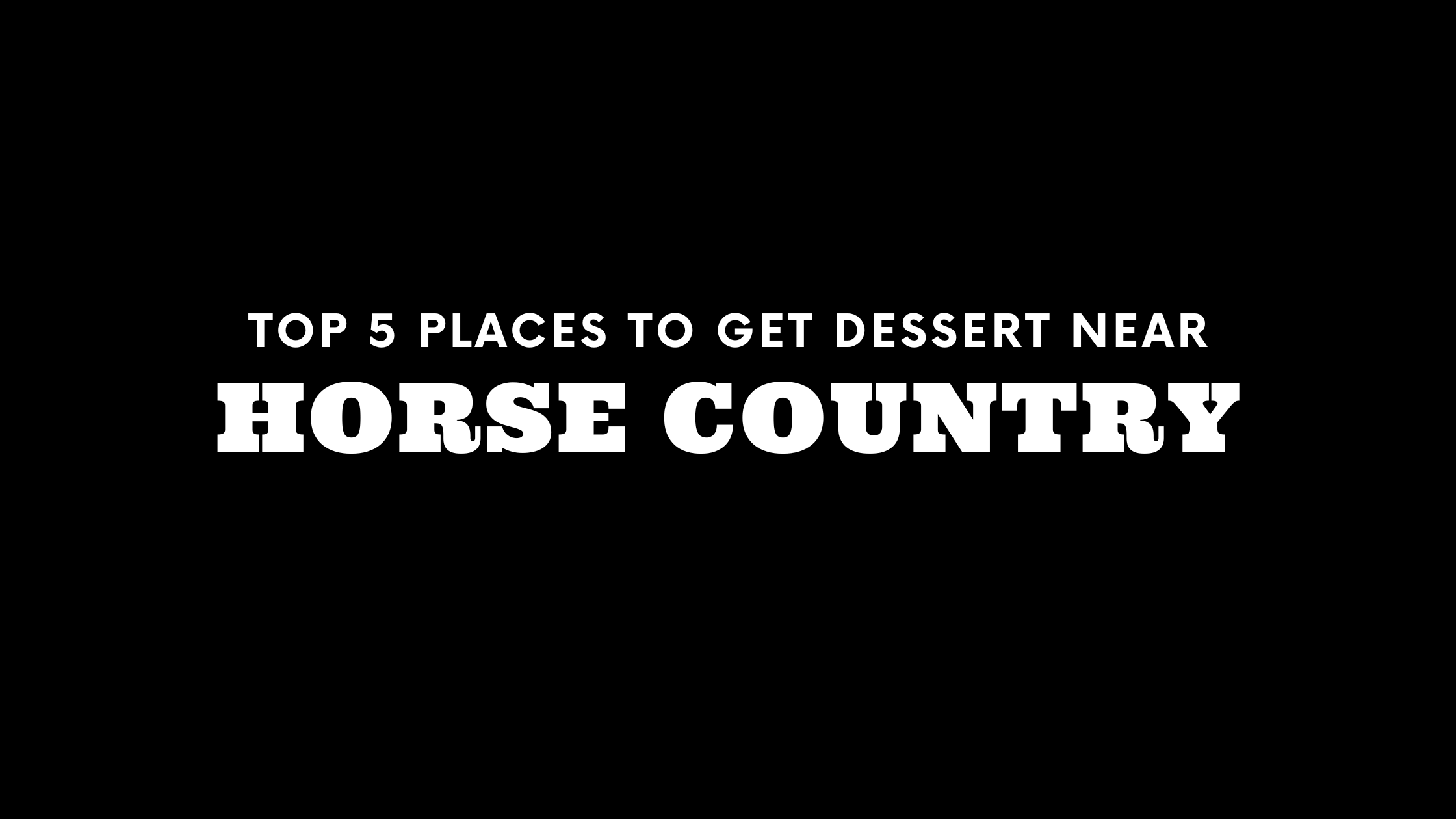 Top 5 Places to Get Dessert Near Horse Country