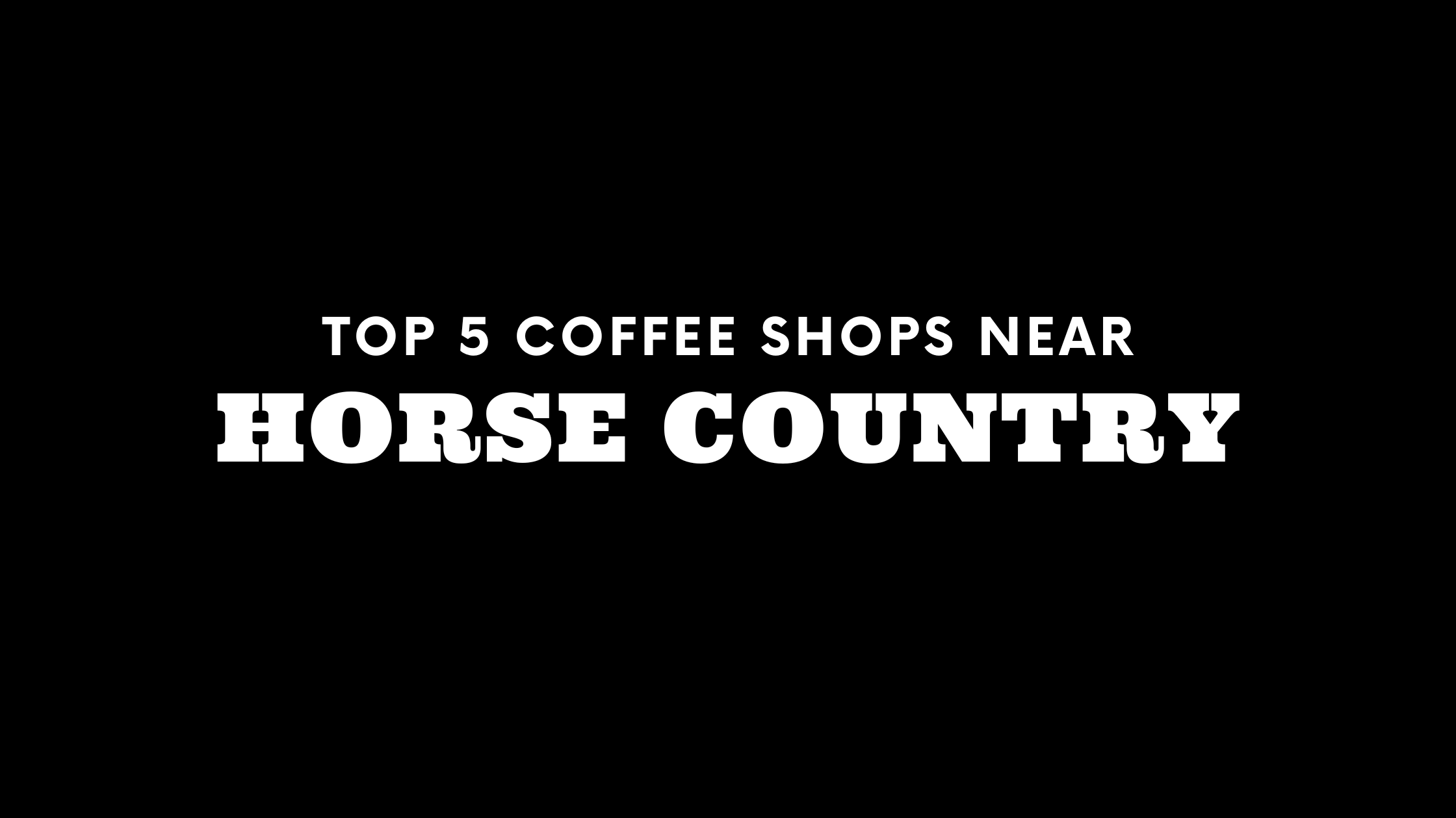 Top 5 Coffee Shops Near Horse Country