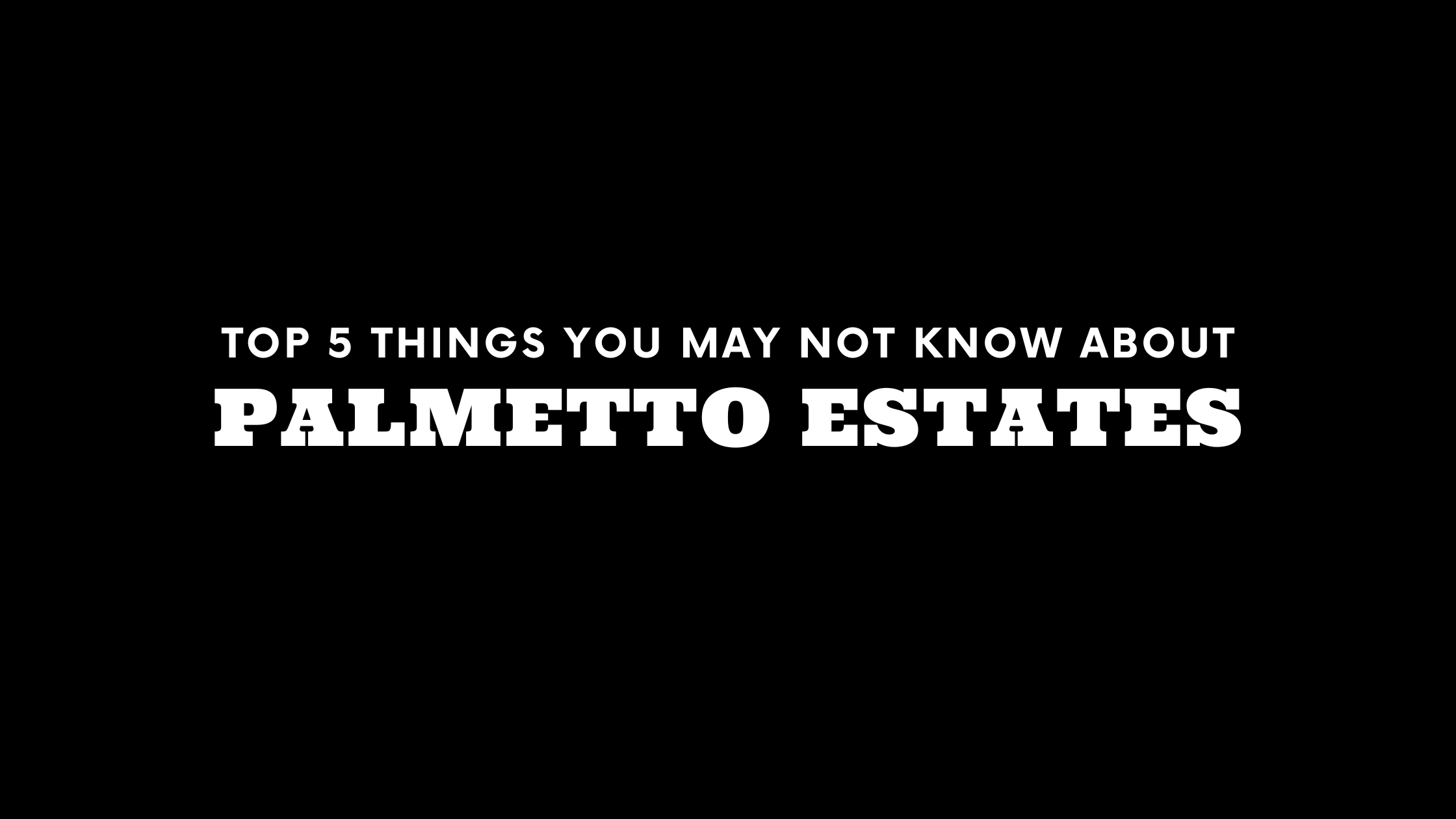 Top 5 Things You May Not Know About Palmetto Estates