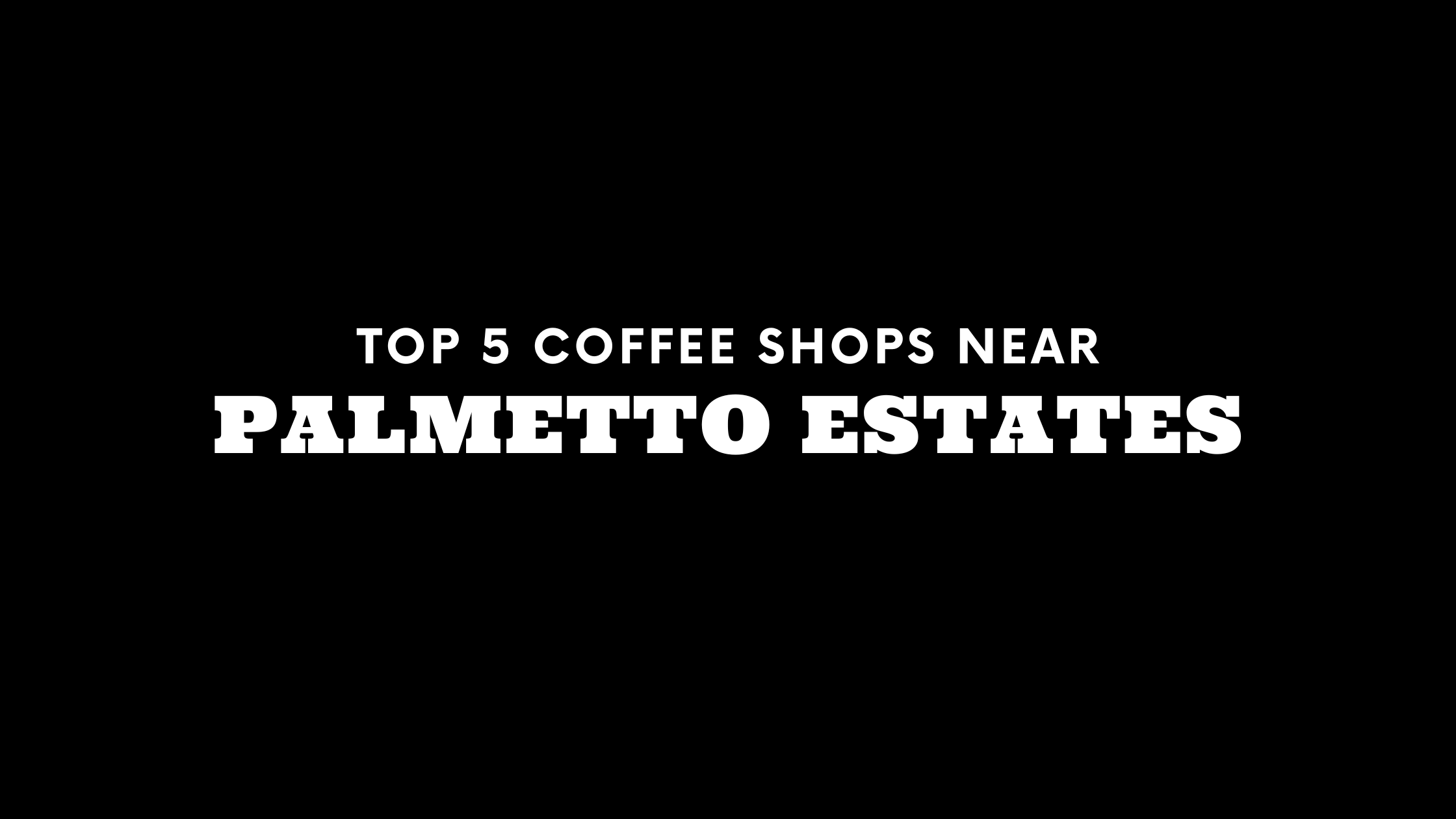 Top 5 Coffee Shops Near Palmetto Estates