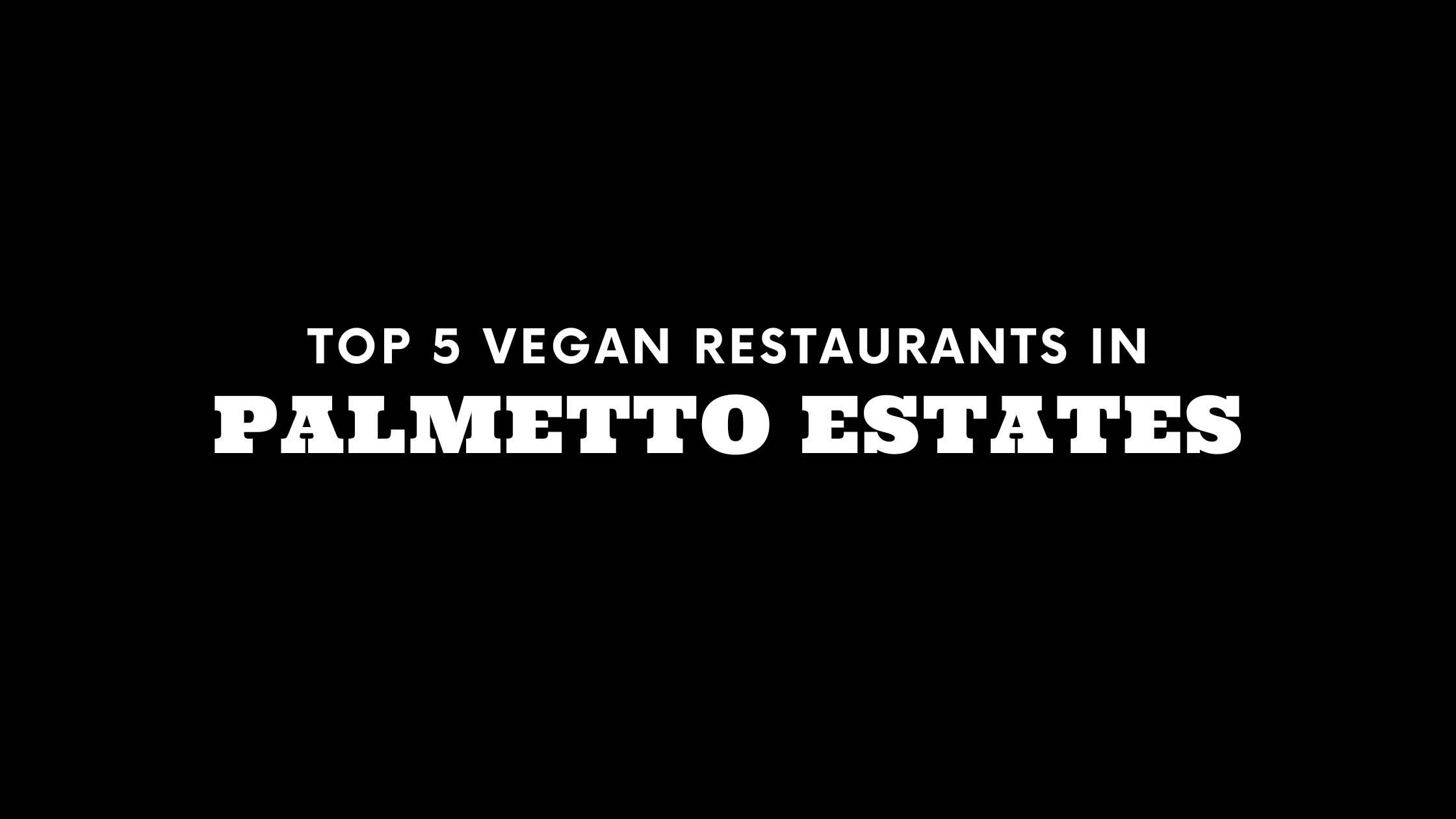 Top 5 Vegan Restaurants in Palmetto Estates