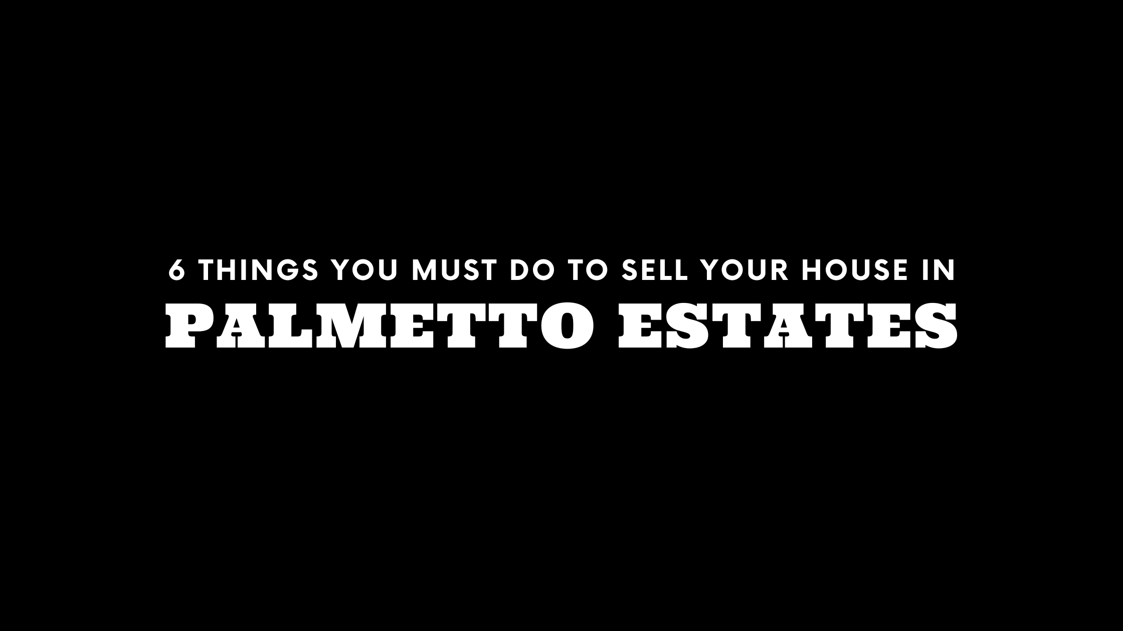 Selling Your House in Palmetto Estates? 6 Things You MUST Do!