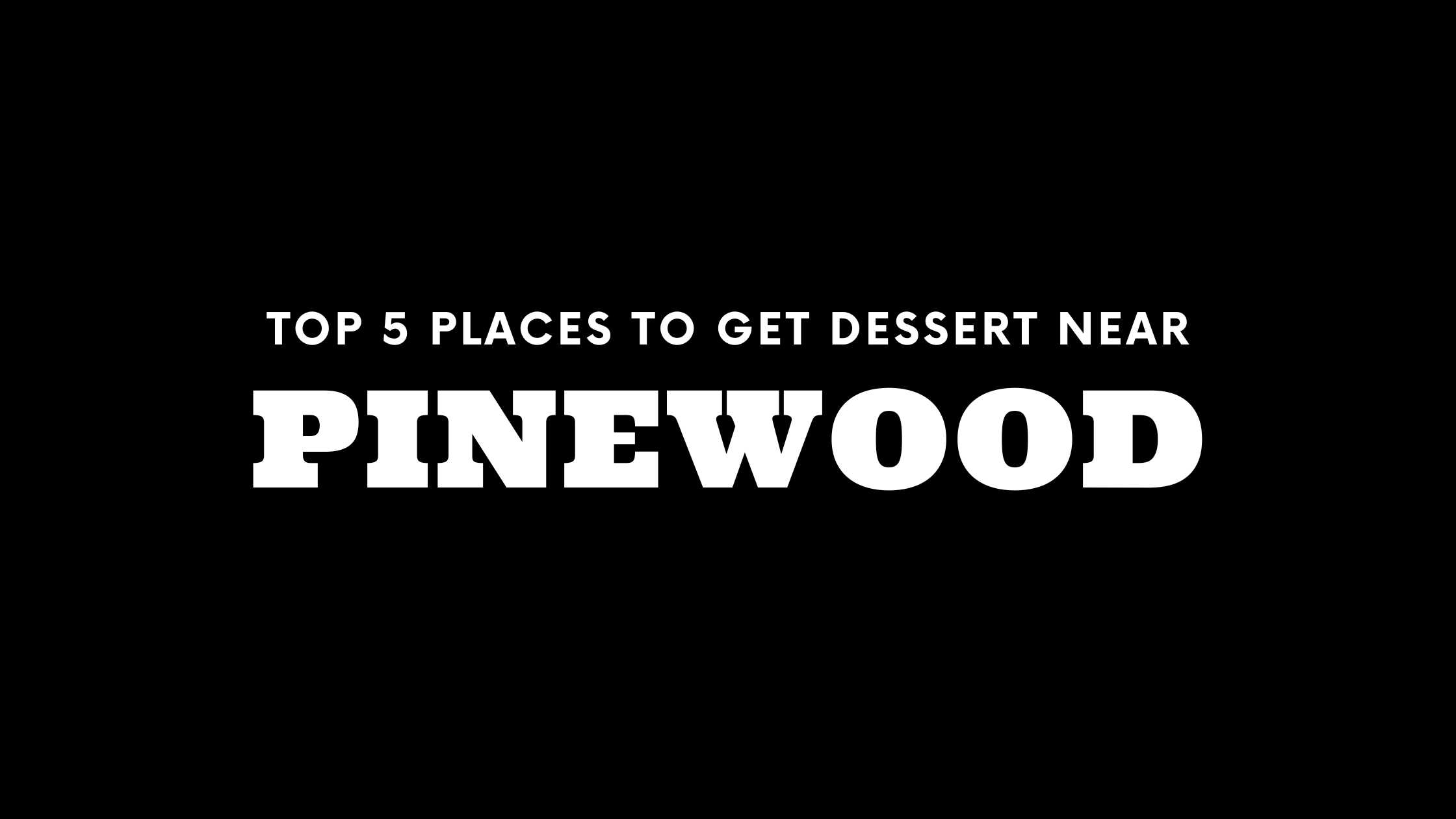 Top 5 Places to Get Dessert Near Pinewood