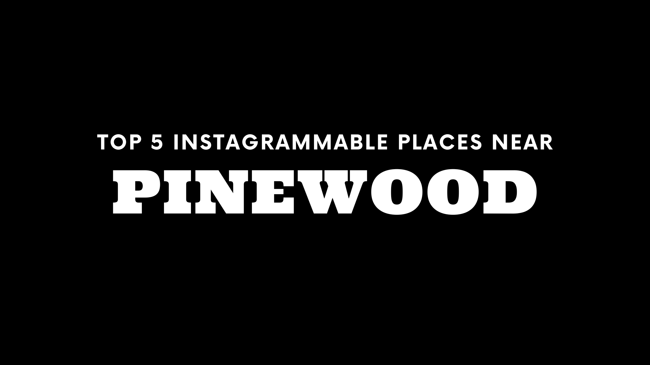 Top 5 Instagrammable Places Near Pinewood