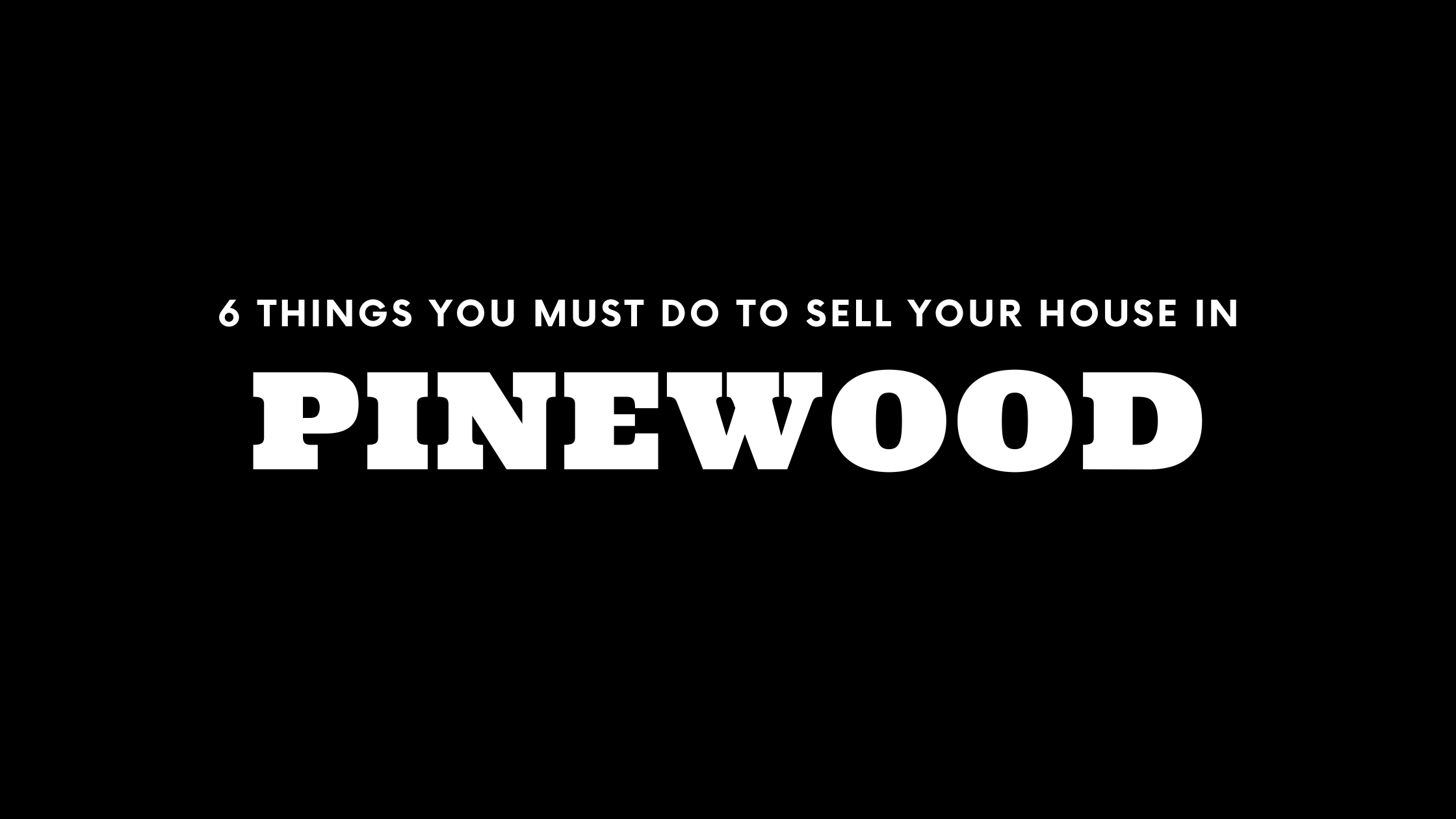 Selling Your House in Pinewood? 6 Things You MUST Do!