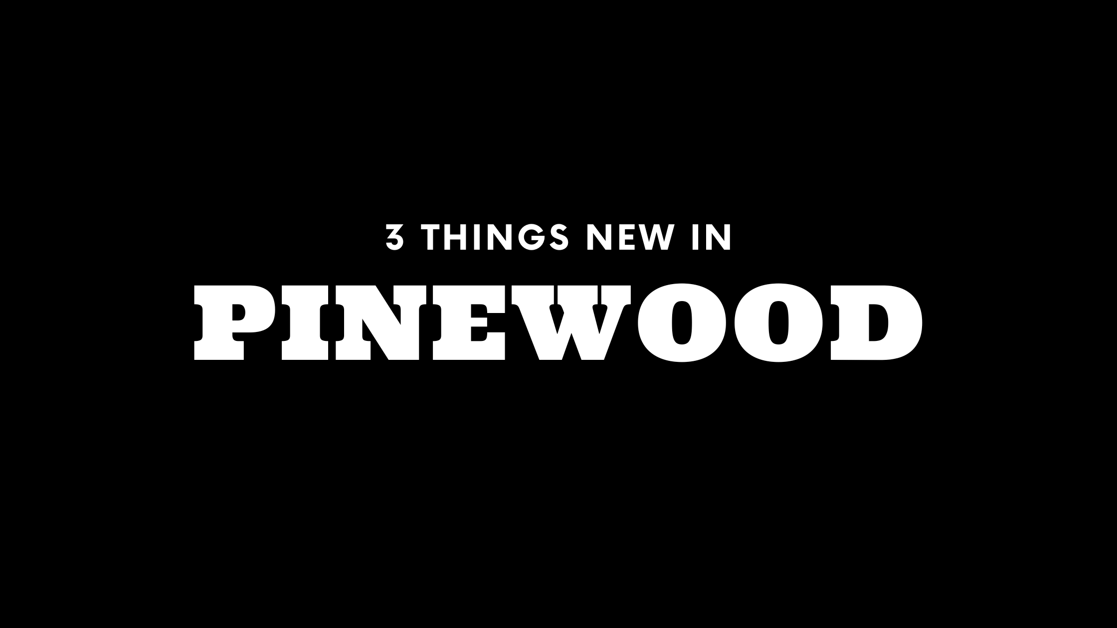 3 Things New in Pinewood!