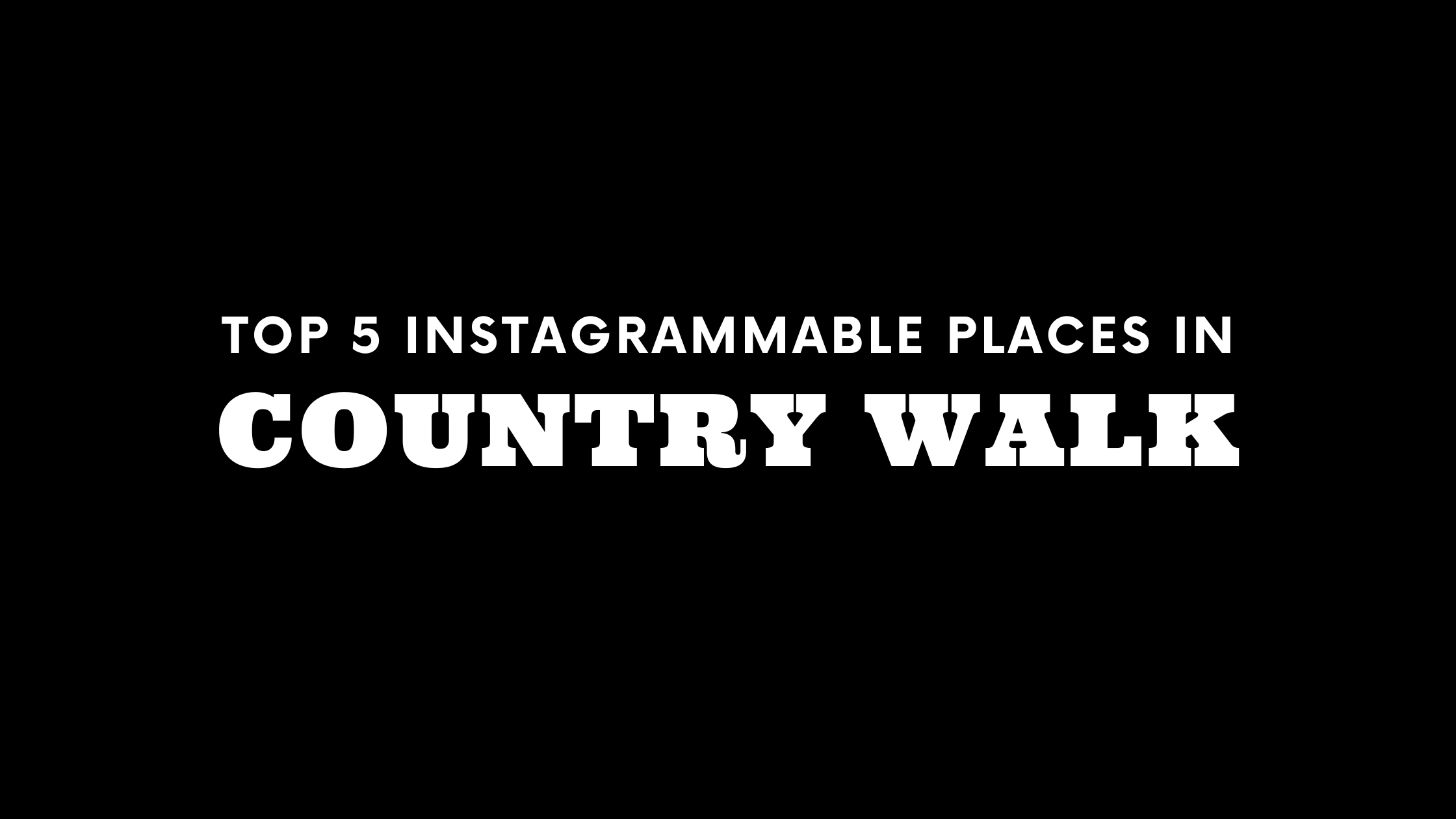 Top 5 Instagrammable Places in Country Walk