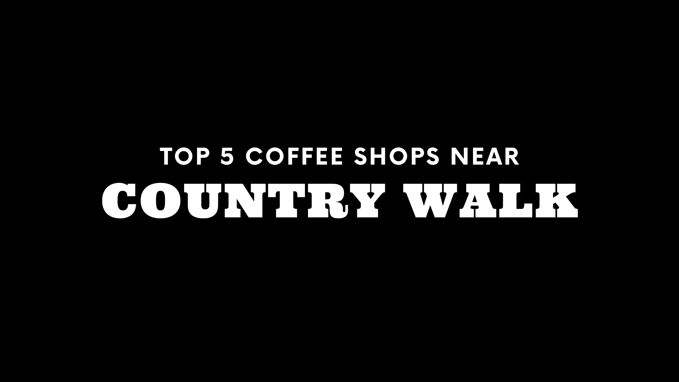 Top 5 Coffee Shops Near Country Walk