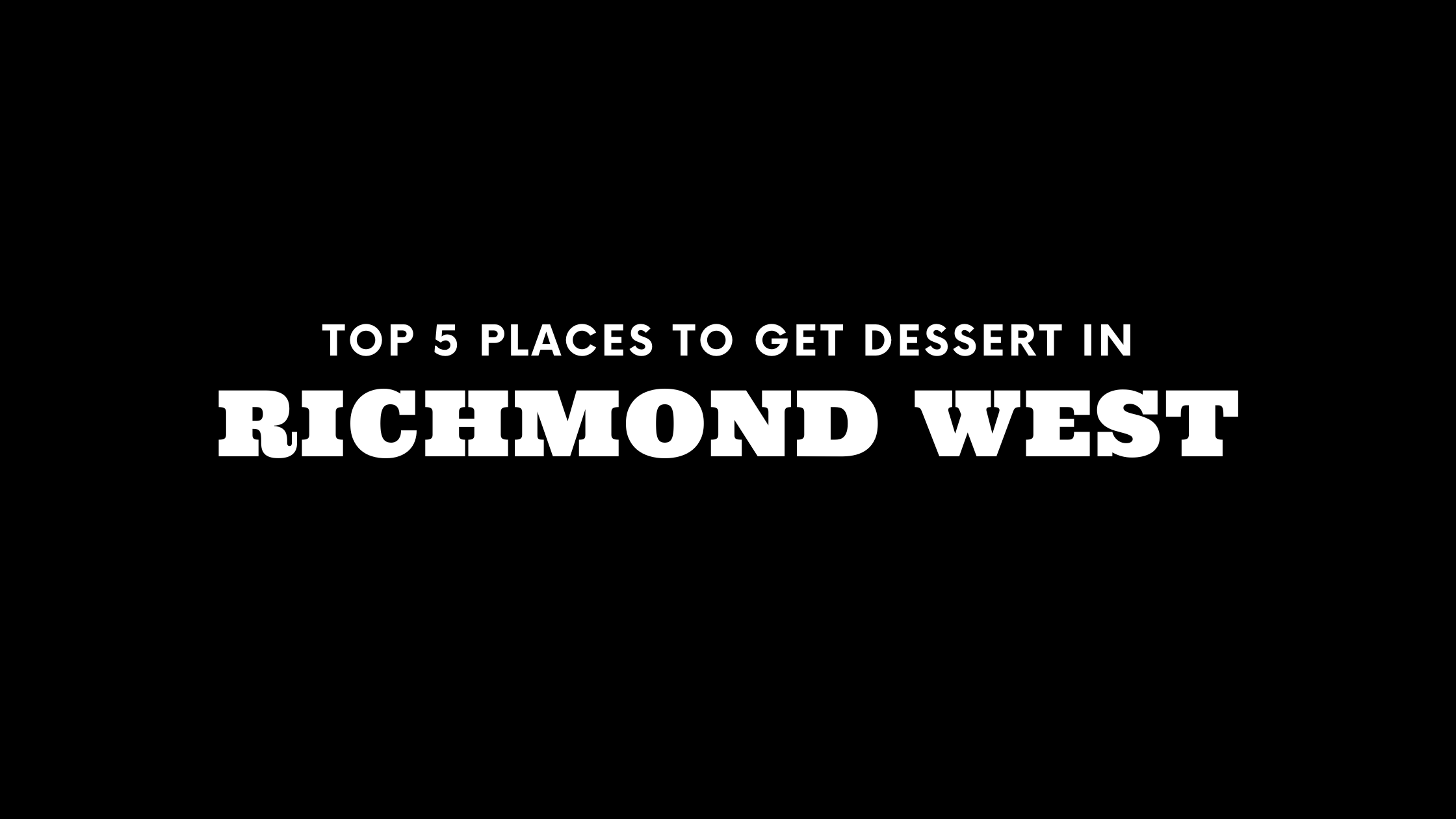 Top 5 Places to Get Dessert in Richmond West