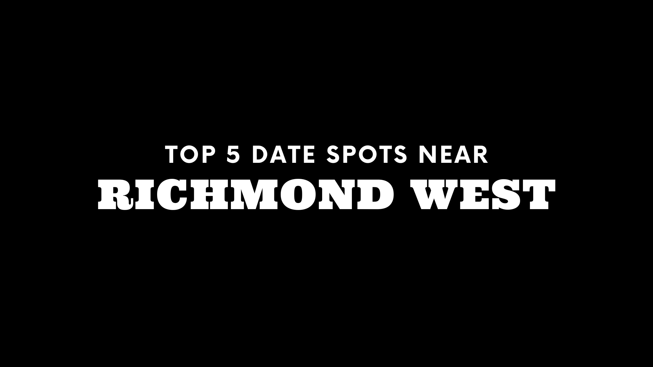 Top 5 Date Spots Near Richmond West
