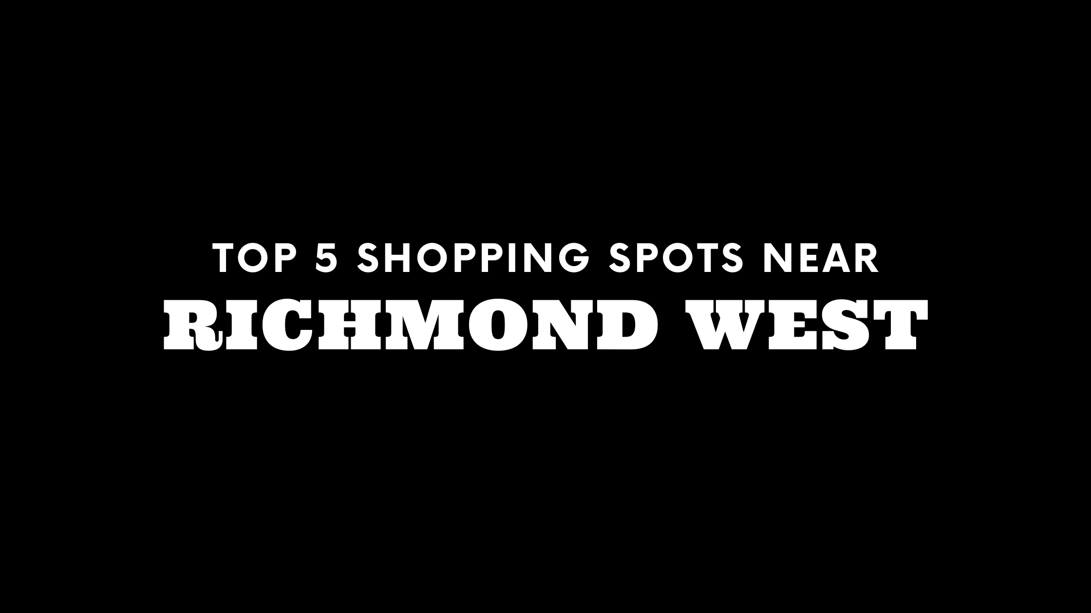Top 5 Shopping Spots Near Richmond West