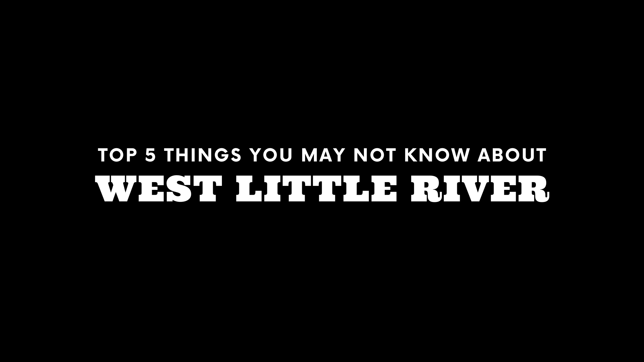 Top 5 Things You May Not Know About West Little River