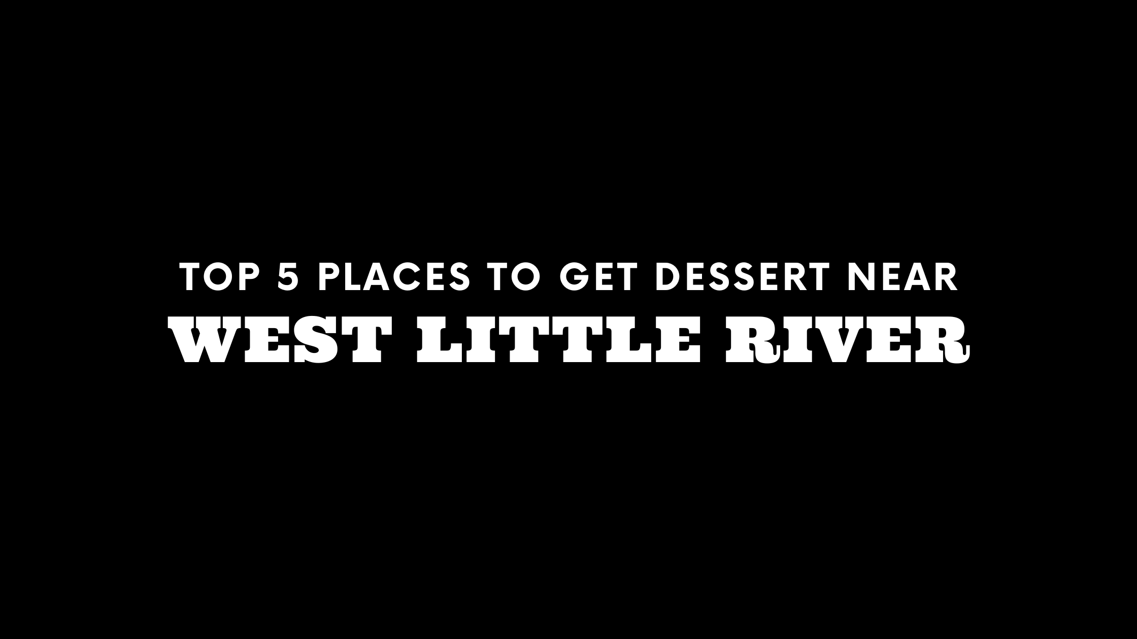 Top 5 Places to Get Dessert Near West Little River