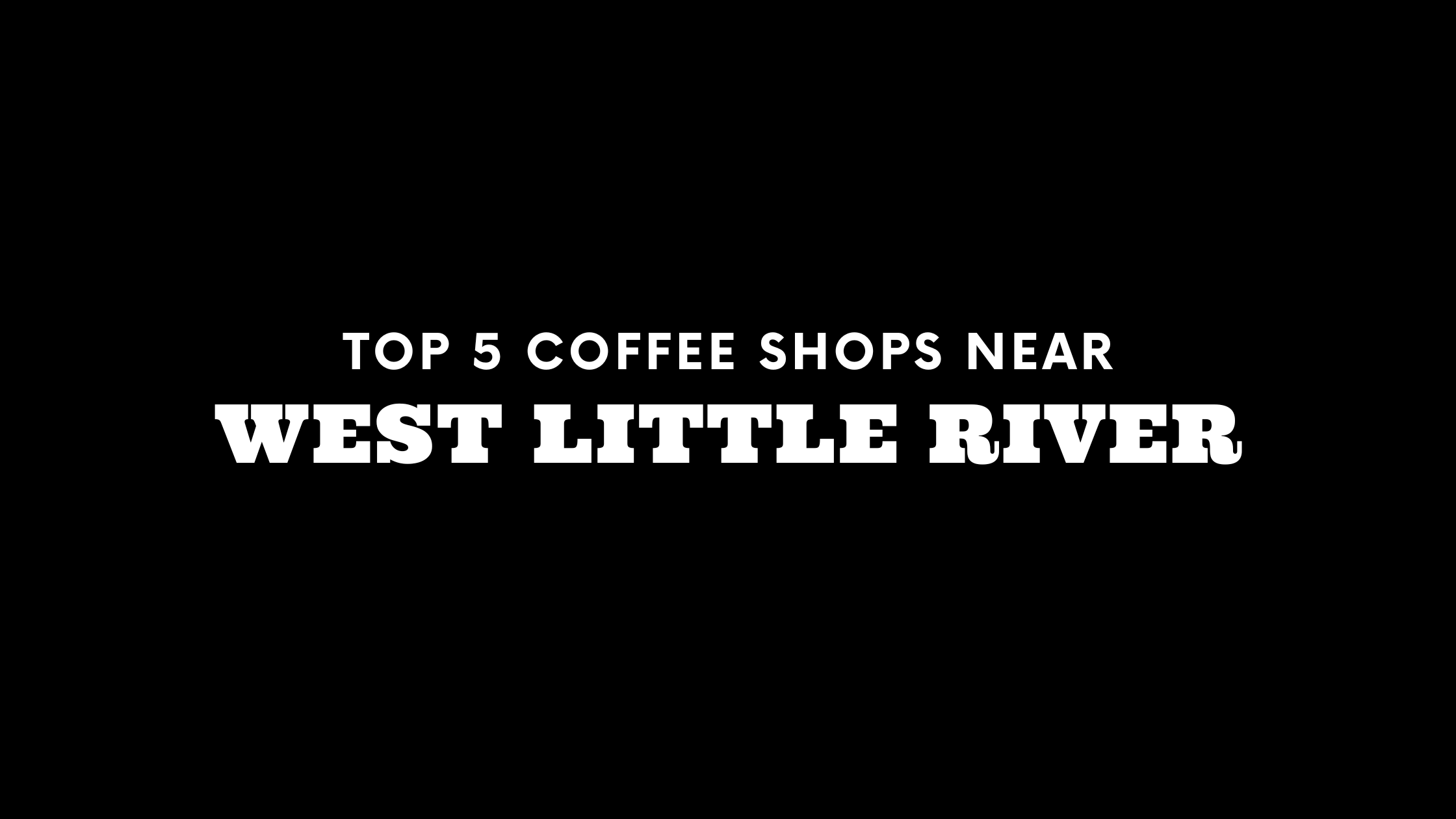 Top 5 Coffee Shops Near West Little River