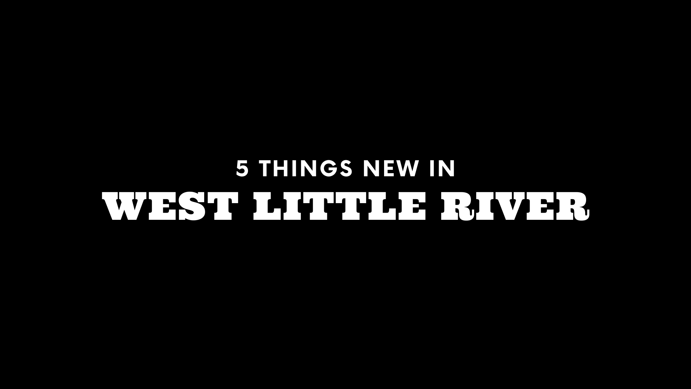 5 Things New in West Little River!