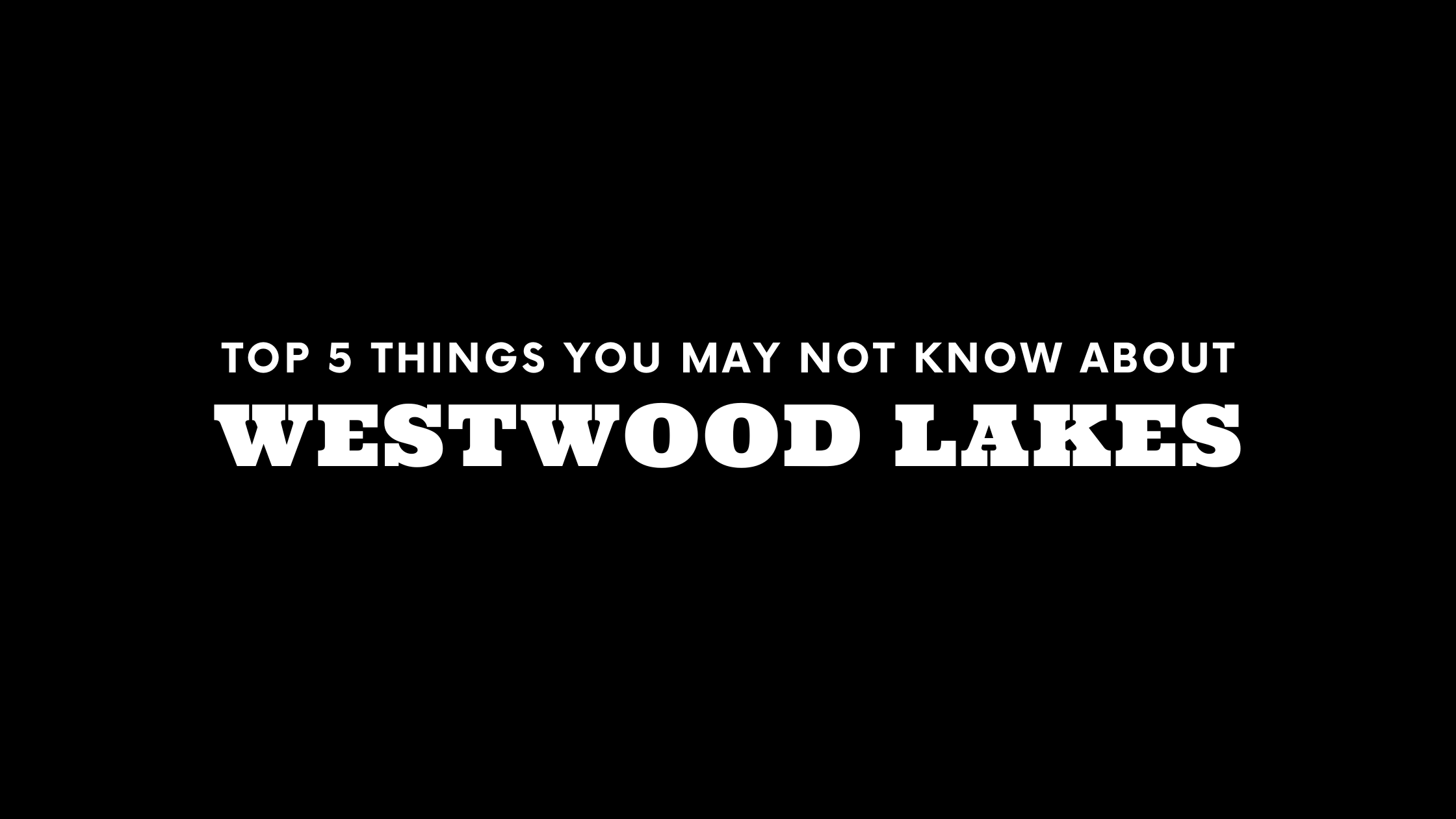 Top 5 Things You May Not Know About Westwood Lakes