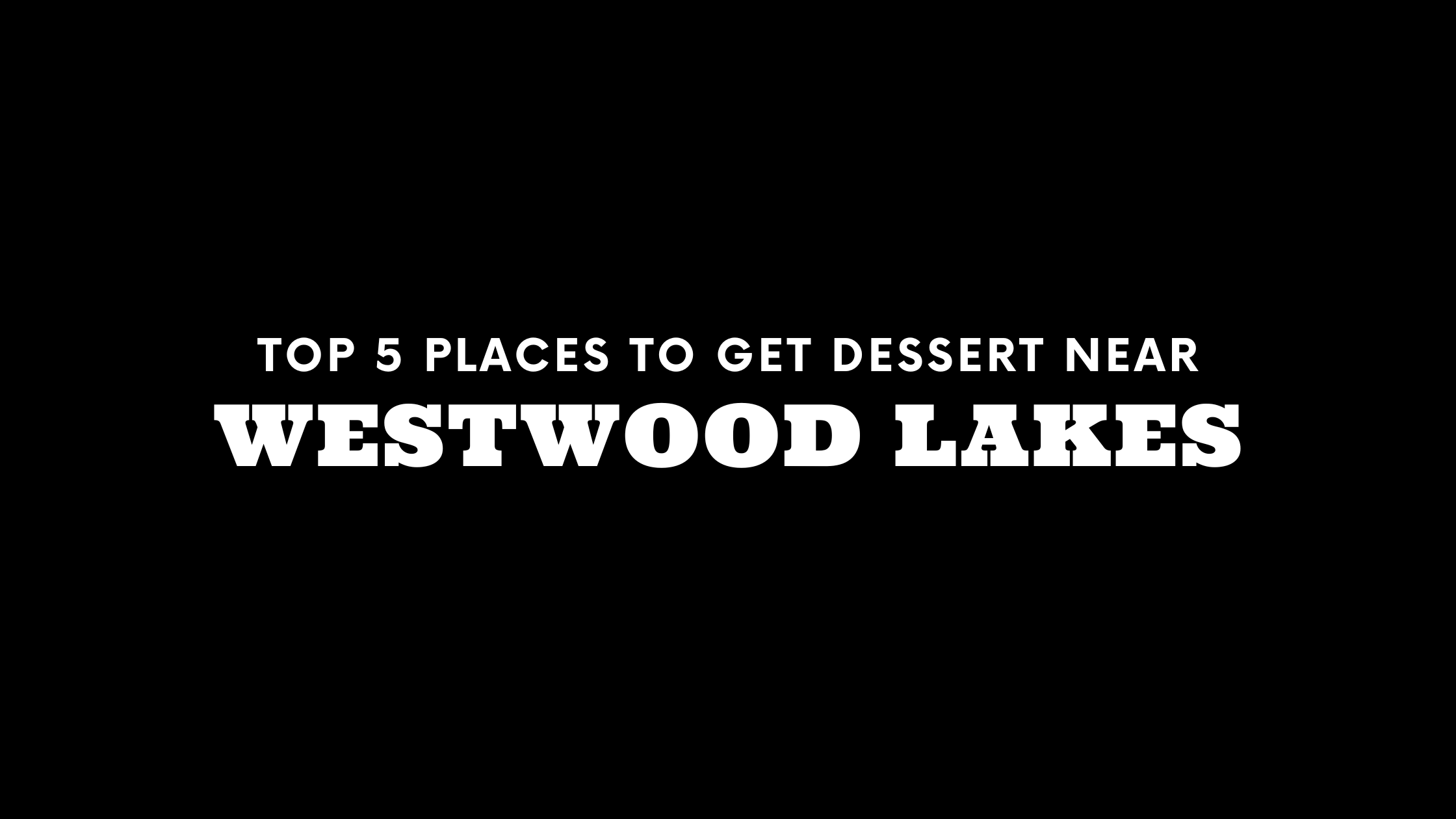 Top 5 Places to Get Dessert Near Westwood Lakes