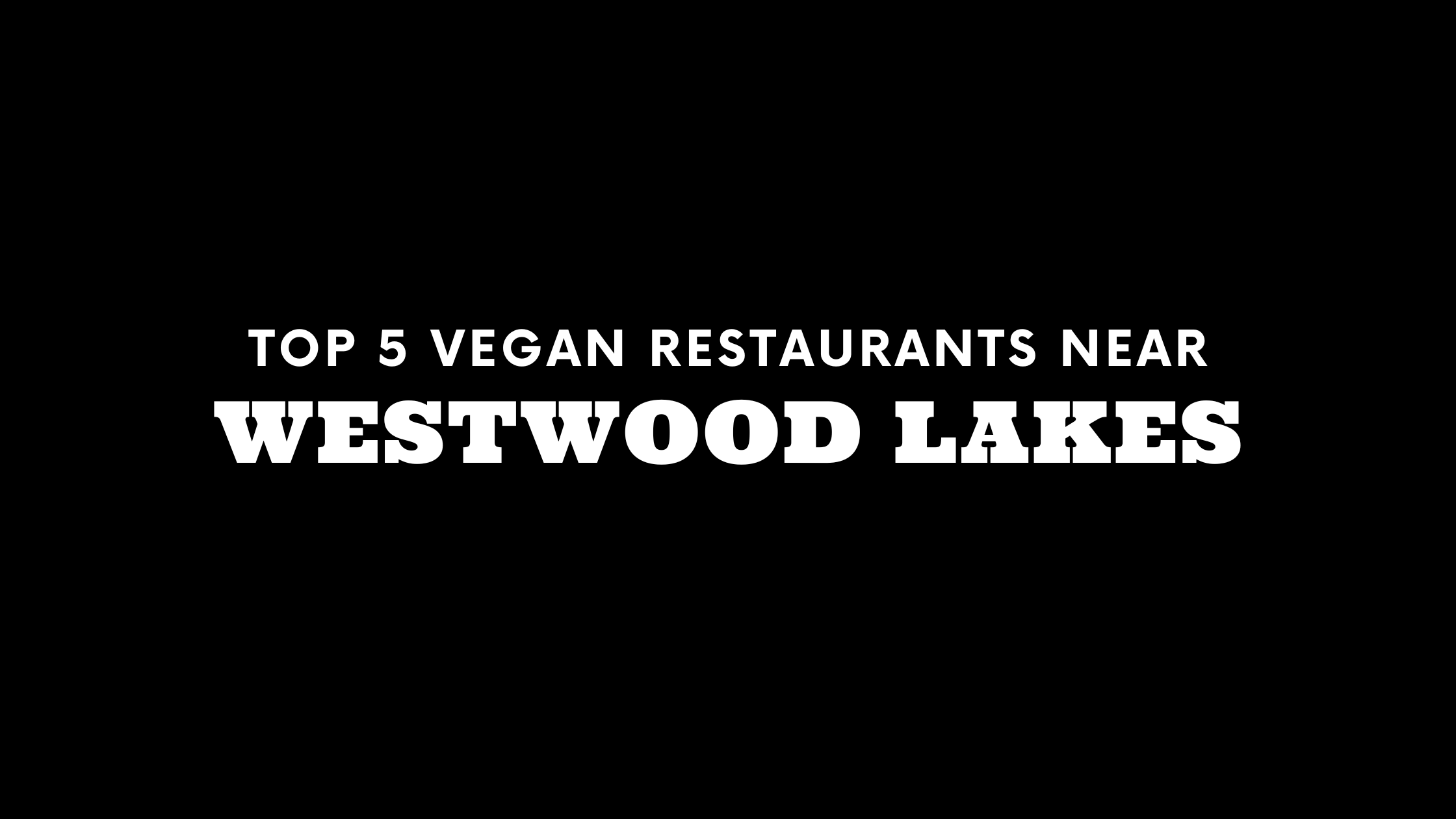 Top 5 Vegan Restaurants Near Westwood Lakes