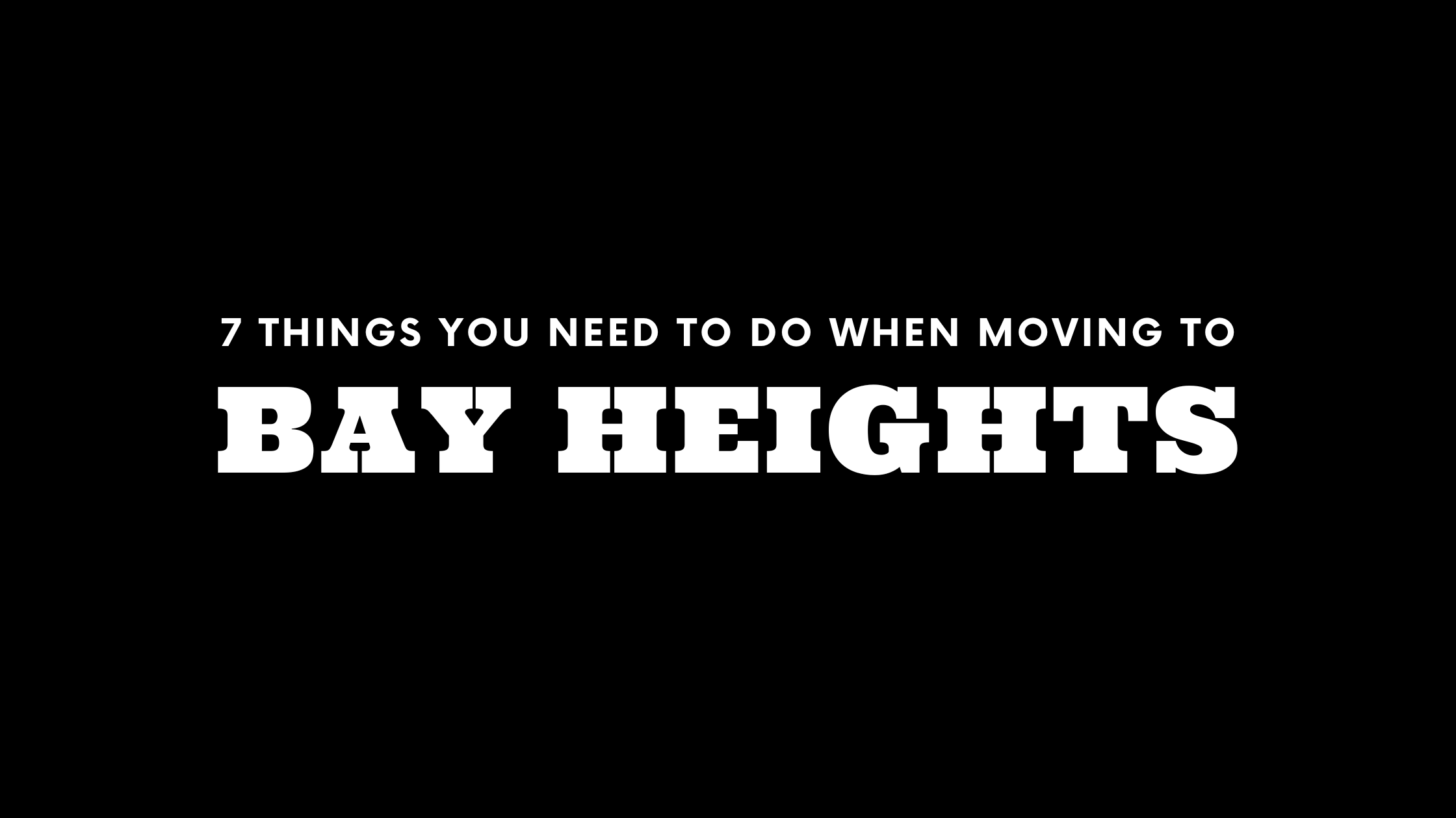 Moving to Bay Heights? 7 Things You Need To Do Immediately!