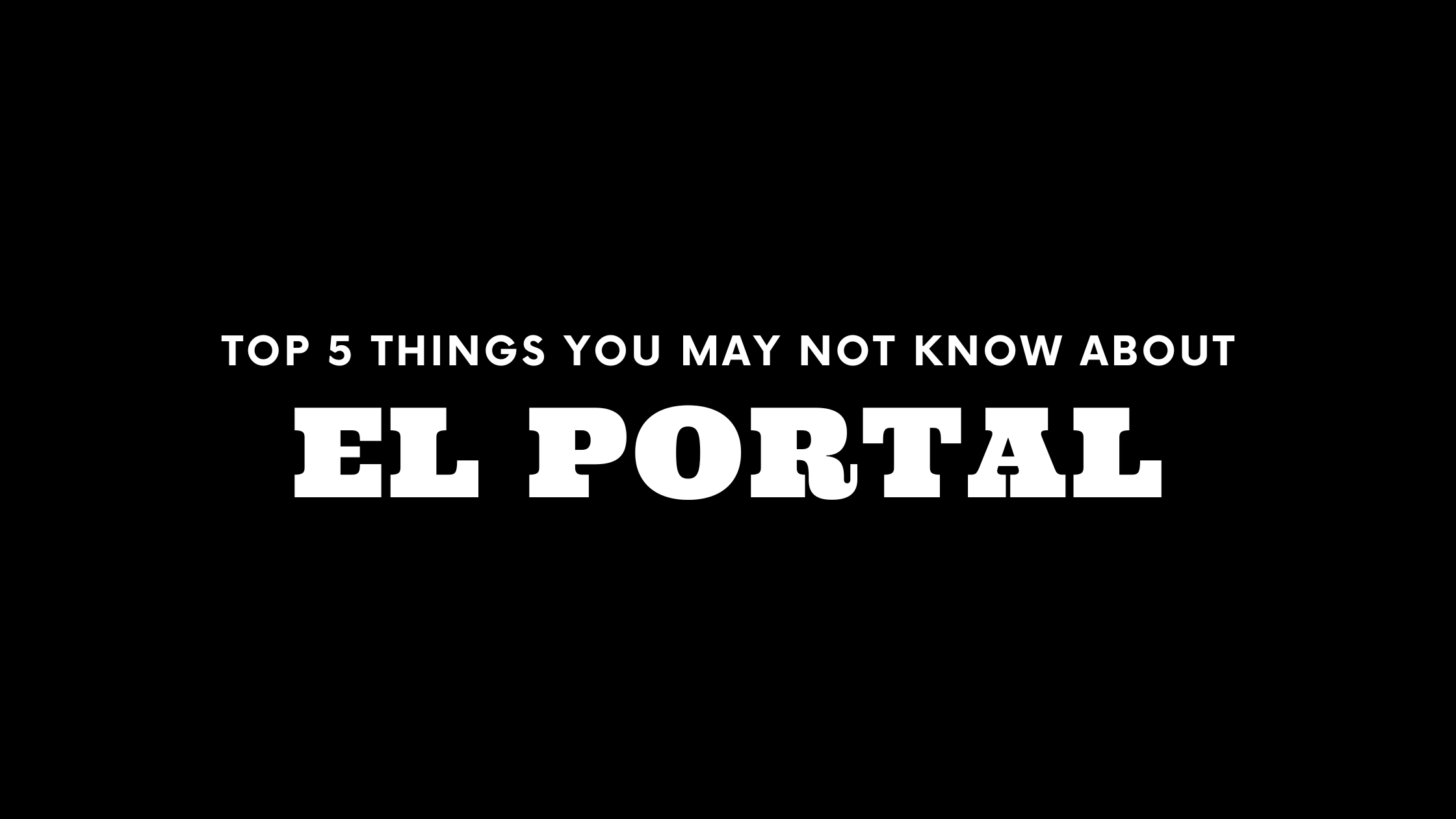 Top 5 Things You May Not Know About El Portal