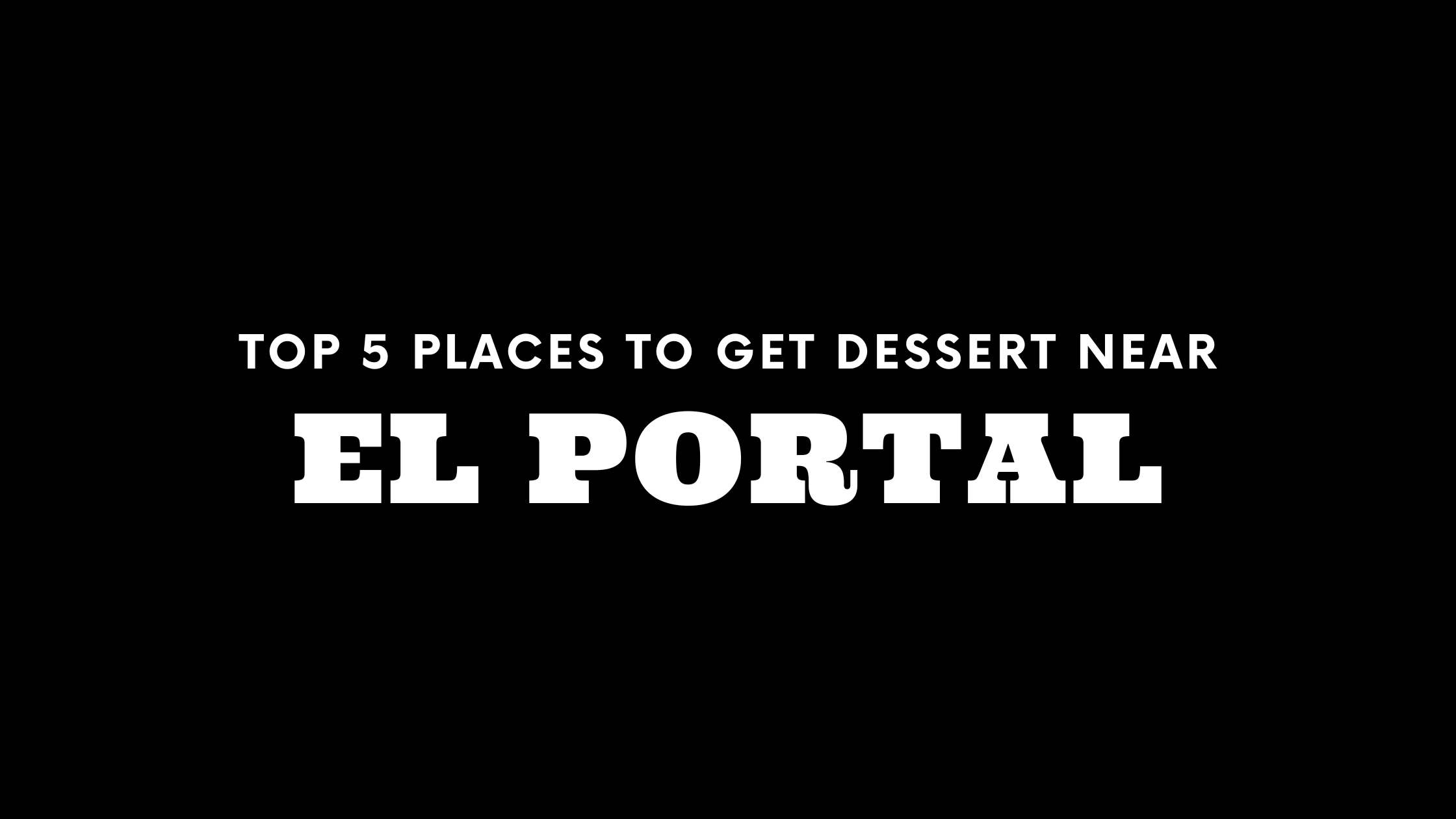 Top 5 Places to Get Dessert Near El Portal