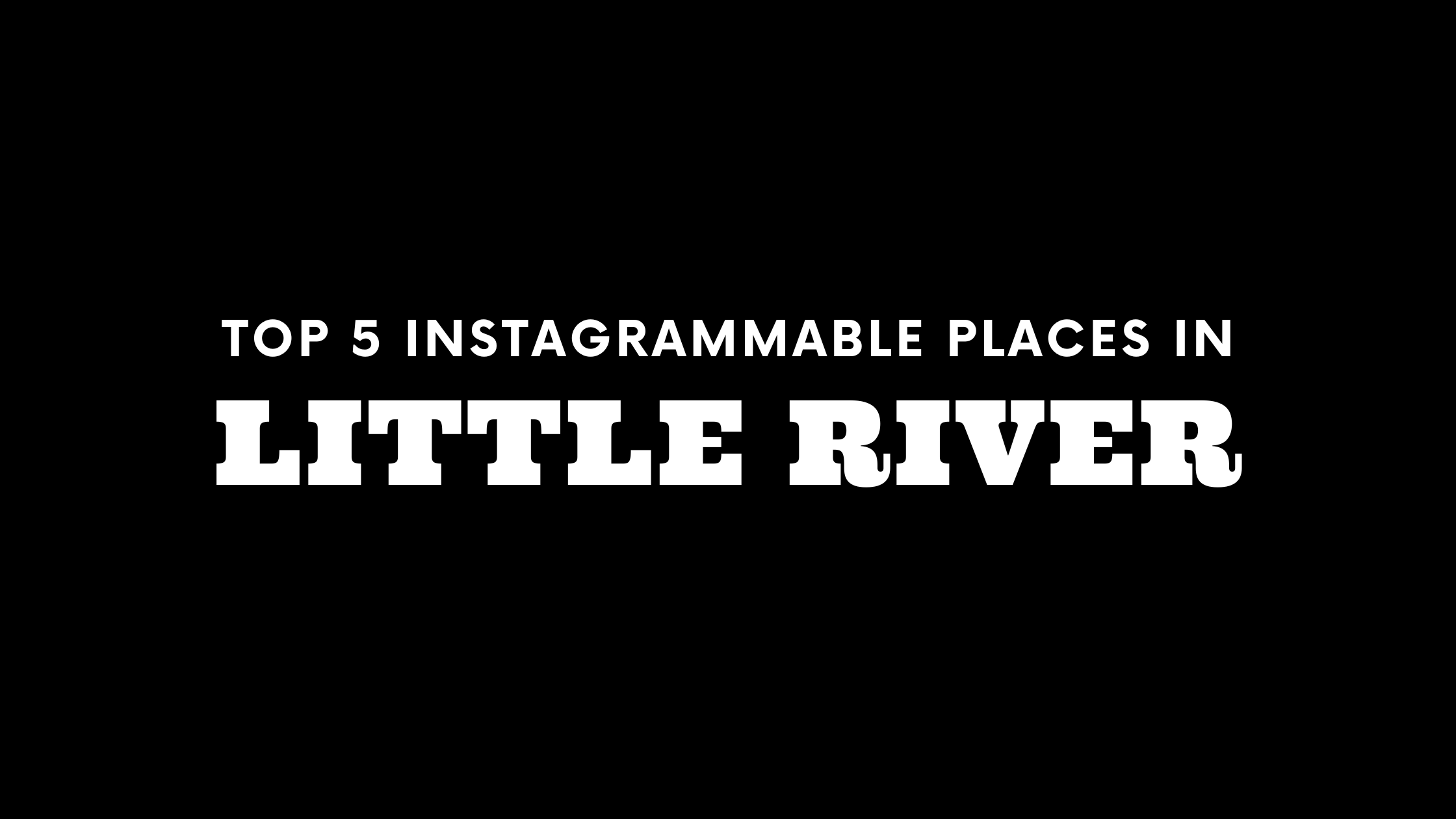Top 5 Instagrammable Places in Little River