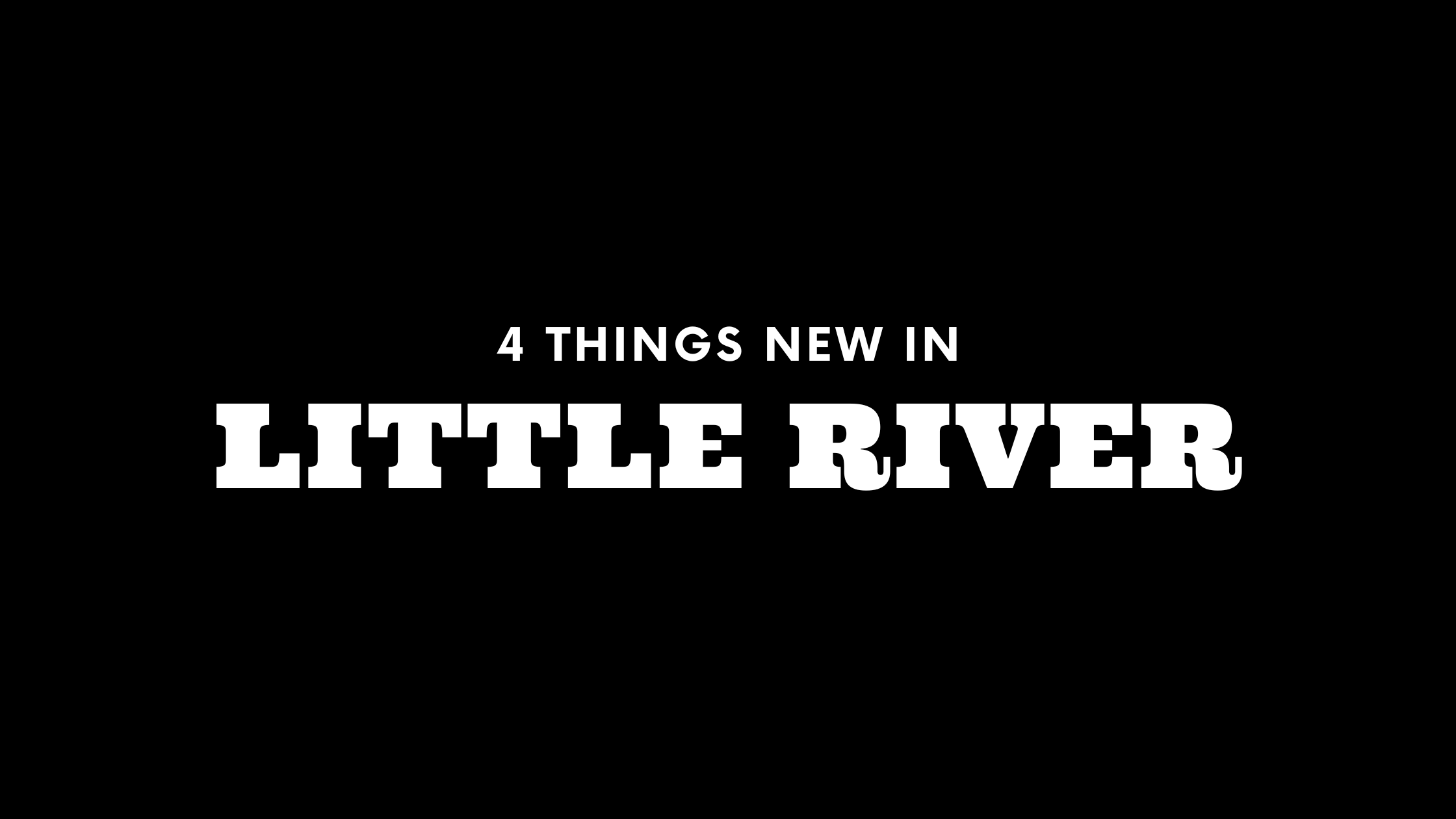 4 Things New in Little River!
