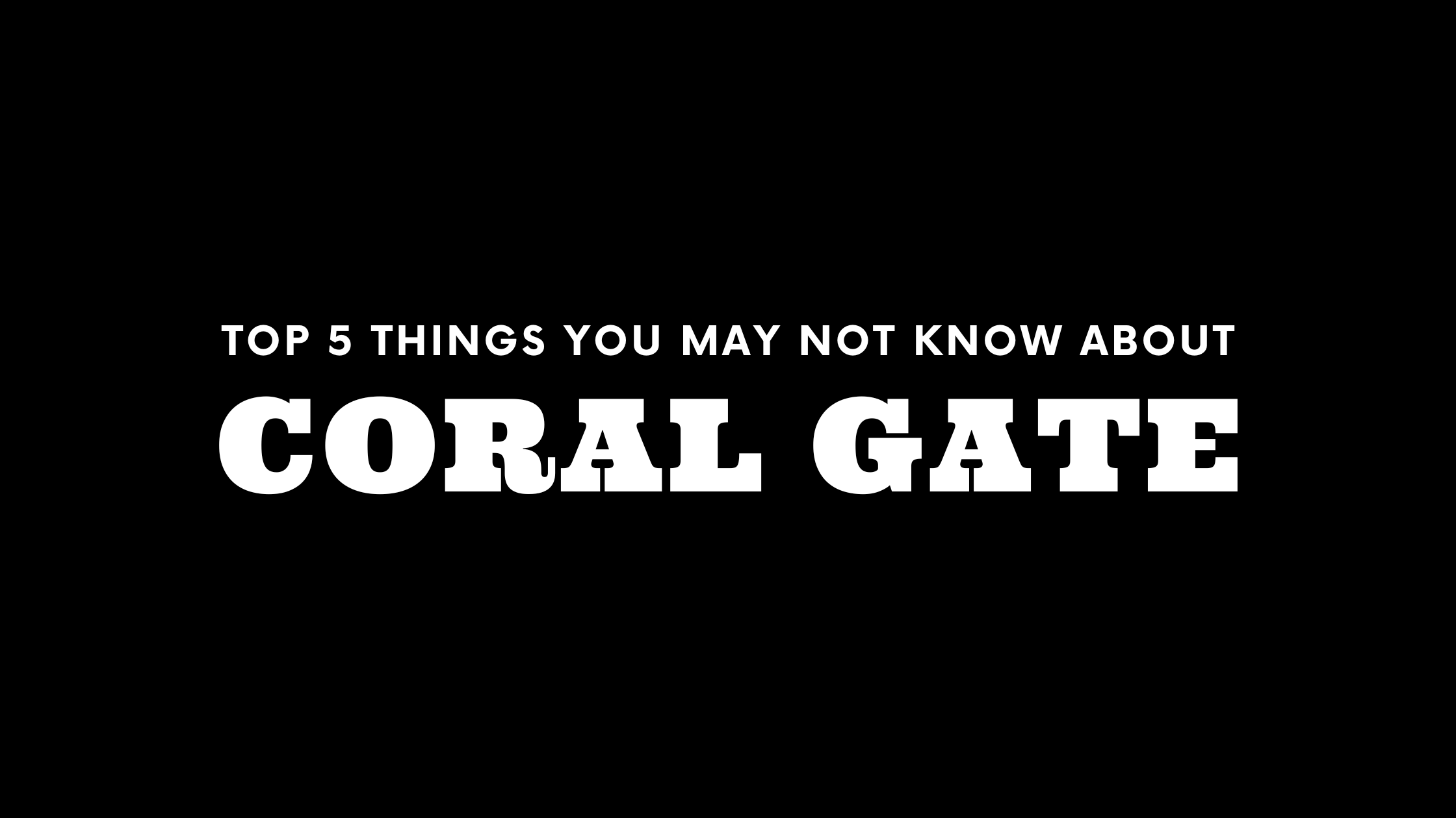 Top 5 Things You May Not Know About Coral Gate