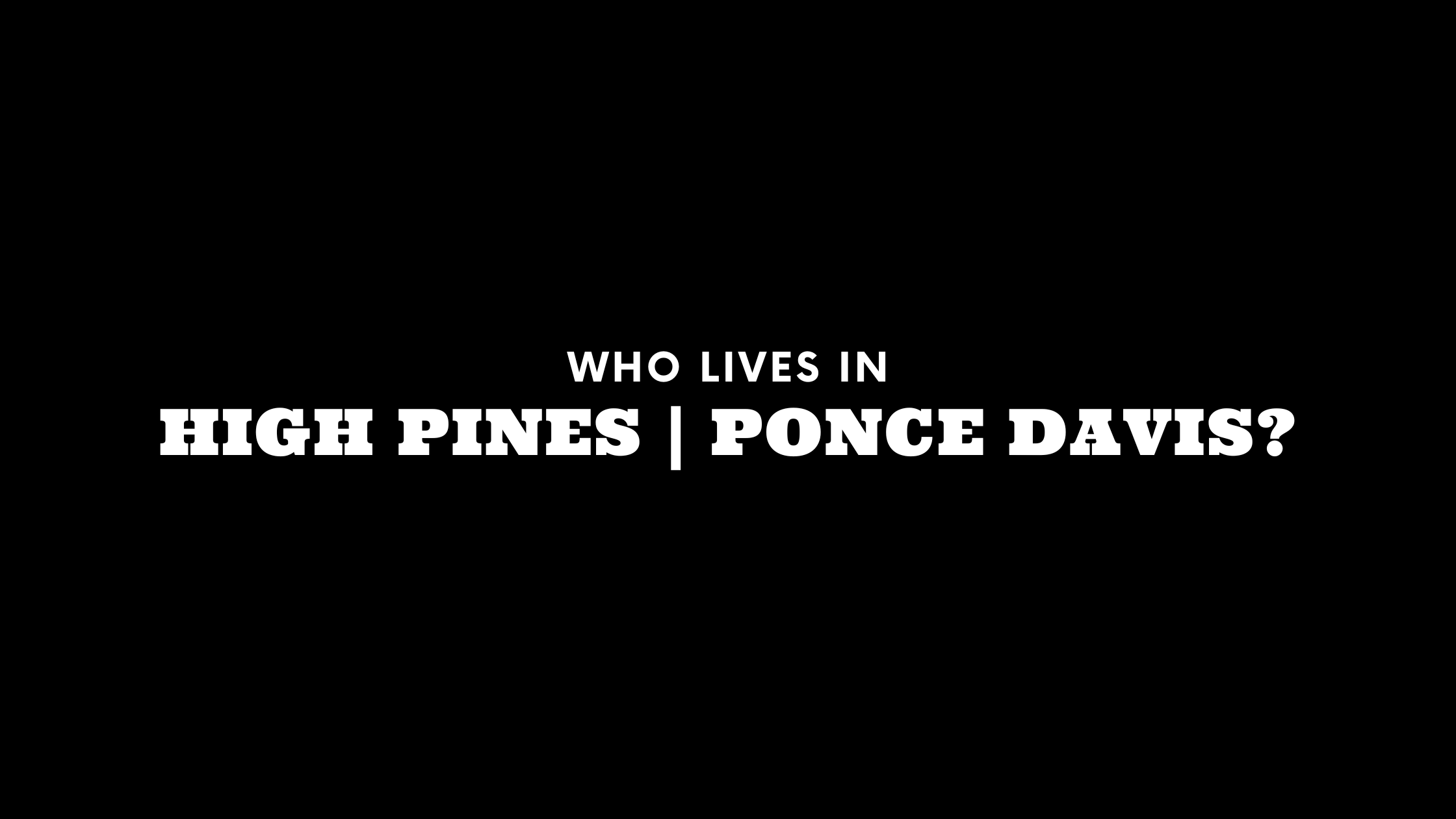 Who Lives in High Pines and Ponce Davis? (It's Not Who You Think!)