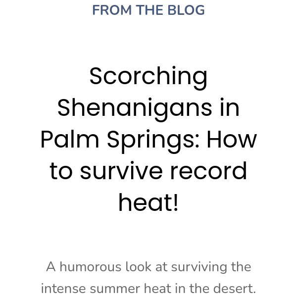 FROM THE BLOG Scorching Shenanigans in Palm Springs: How to survive record heat! A humorous look at surviving the intense summer heat in the desert.