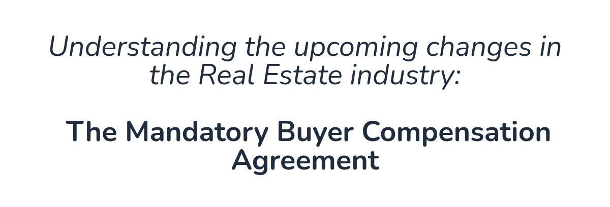 Understanding the upcoming changes in the Real Estate industry:   The Mandatory Buyer Compensation Agreement