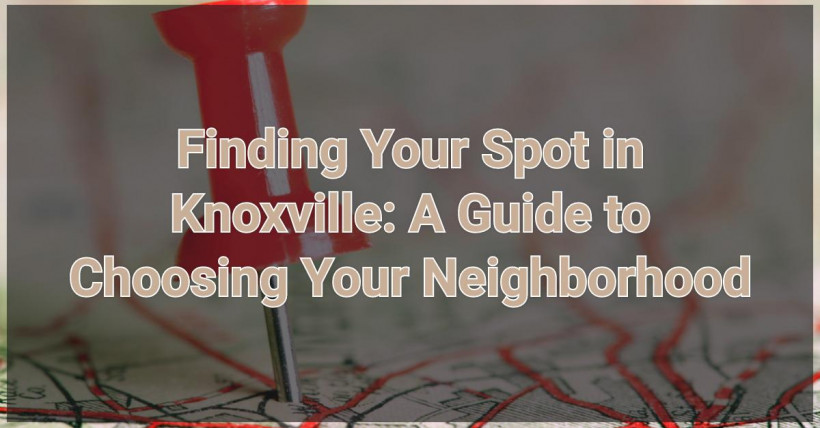 Finding Your Spot in Knoxville: A Guide to Choosing Your Neighborhood