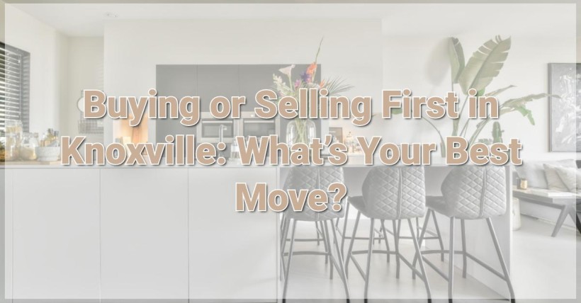 Buying or Selling First in Knoxville: What’s Your Best Move?