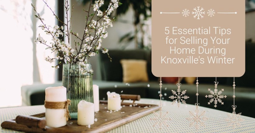 5 Essential Tips for Selling Your Home During Knoxville's Winter