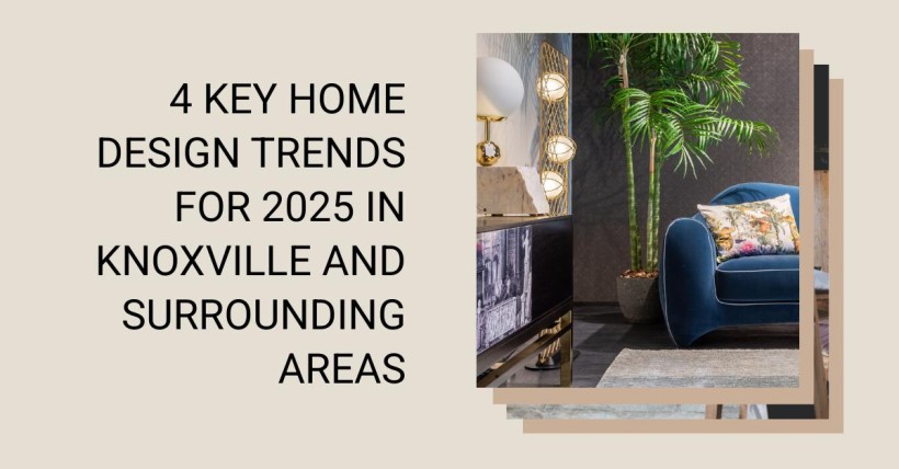 4 Key Home Design Trends for 2025 in Knoxville and Surrounding Areas