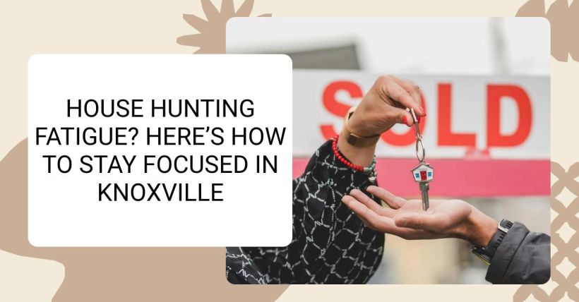 House Hunting Fatigue? Here’s How to Stay Focused in Knoxville