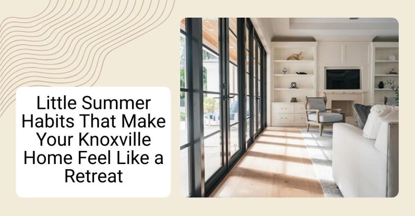 Little Summer Habits That Make Your Knoxville Home Feel Like a Retreat