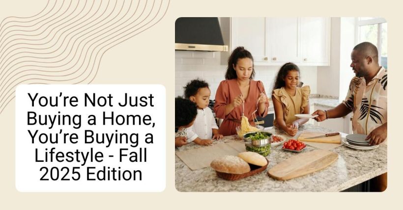 You’re Not Just Buying a Home, You’re Buying a Lifestyle - Fall 2025 Edition
