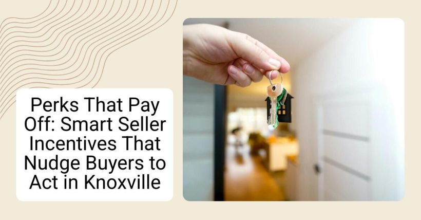 Perks That Pay Off: Smart Seller Incentives That Nudge Buyers to Act in Knoxville