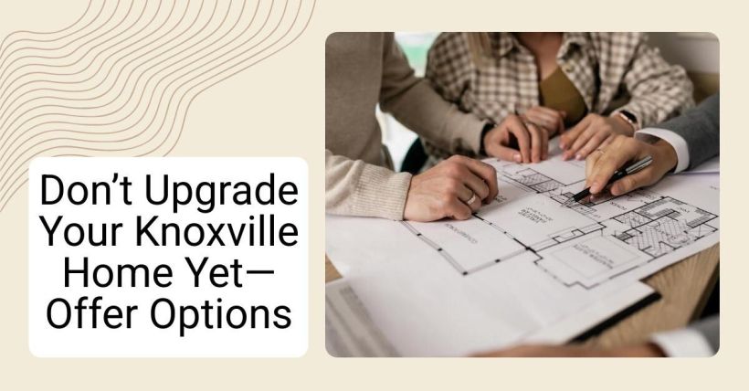 Don’t Upgrade Your Knoxville Home Yet—Offer Options