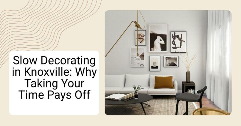 Slow Decorating in Knoxville: Why Taking Your Time Pays Off
