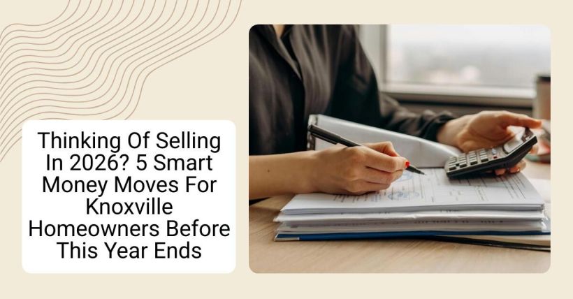 Thinking Of Selling In 2026? 5 Smart Money Moves For Knoxville Homeowners Before This Year Ends