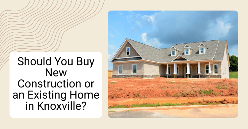 Should You Buy New Construction or an Existing Home in Knoxville?