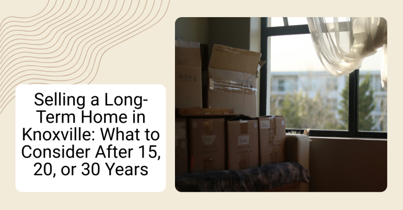 Selling a Long-Term Home in Knoxville: What to Consider After 15, 20, or 30 Years